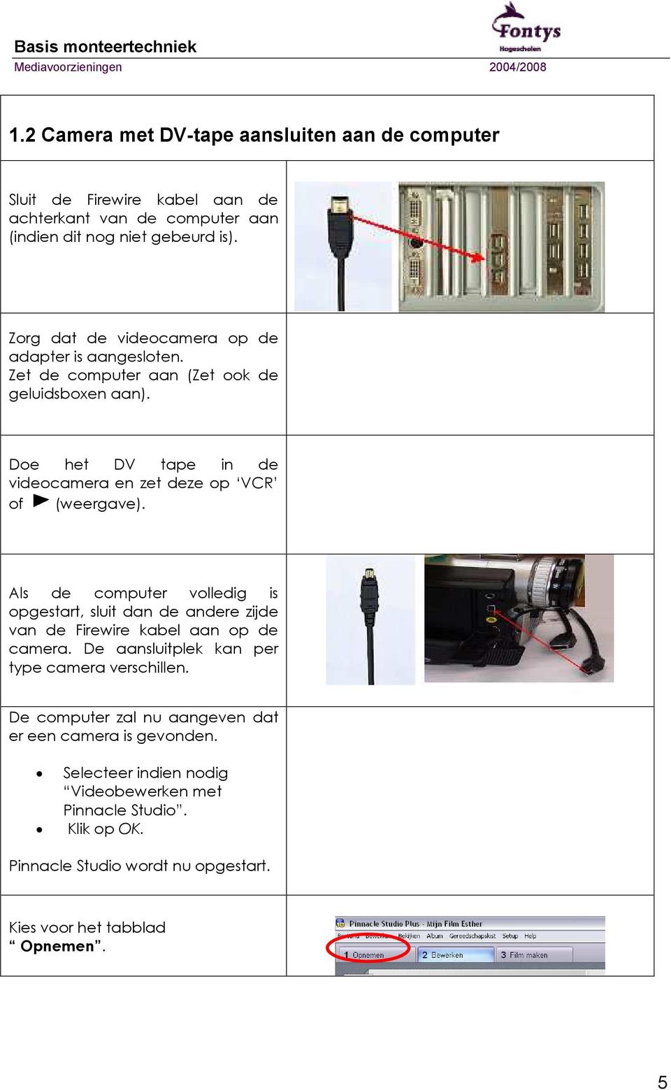 Doe het DV tape in de videocamera en zet deze op VCR of (weergave).