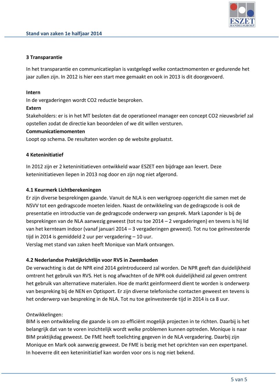 Extern Stakeholders: er is in het MT besloten dat de operationeel manager een concept CO2 nieuwsbrief zal opstellen zodat de directie kan beoordelen of we dit willen versturen.