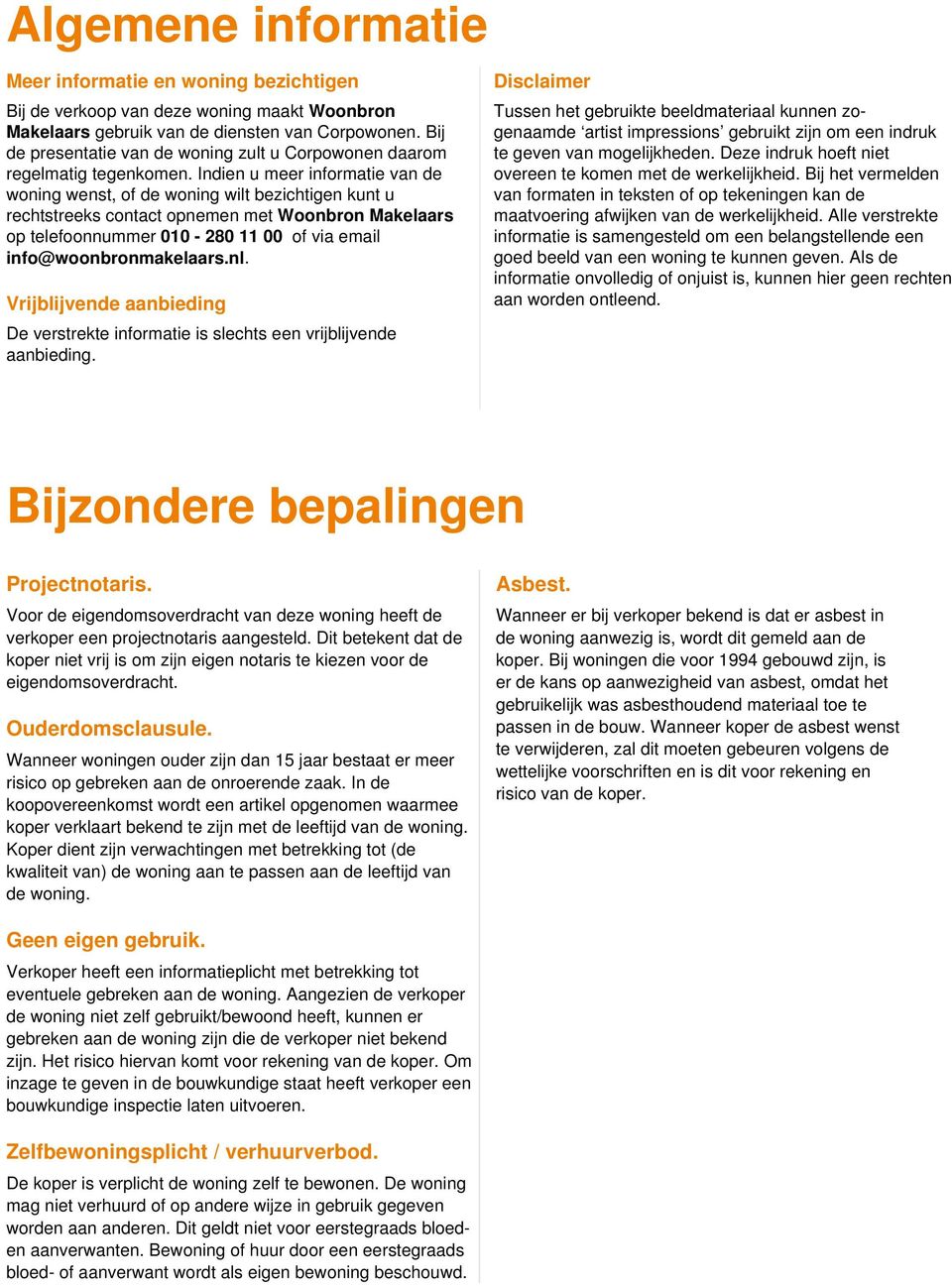 Indien u meer informatie van de woning wenst, of de woning wilt bezichtigen kunt u rechtstreeks contact opnemen met Woonbron Makelaars op telefoonnummer 010-280 11 00 of via email