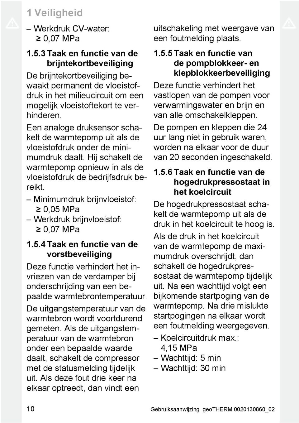 Een analoge druksensor schakelt de warmtepomp uit als de vloeistofdruk onder de minimumdruk daalt. Hij schakelt de warmtepomp opnieuw in als de vloeistofdruk de bedrijfsdruk bereikt.