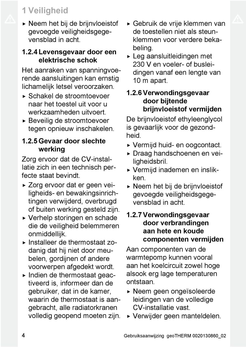 Schakel de stroomtoevoer naar het toestel uit voor u werkzaamheden uitvoert. Beveilig de stroomtoevoer tegen opnieuw inschakelen. 1.2.