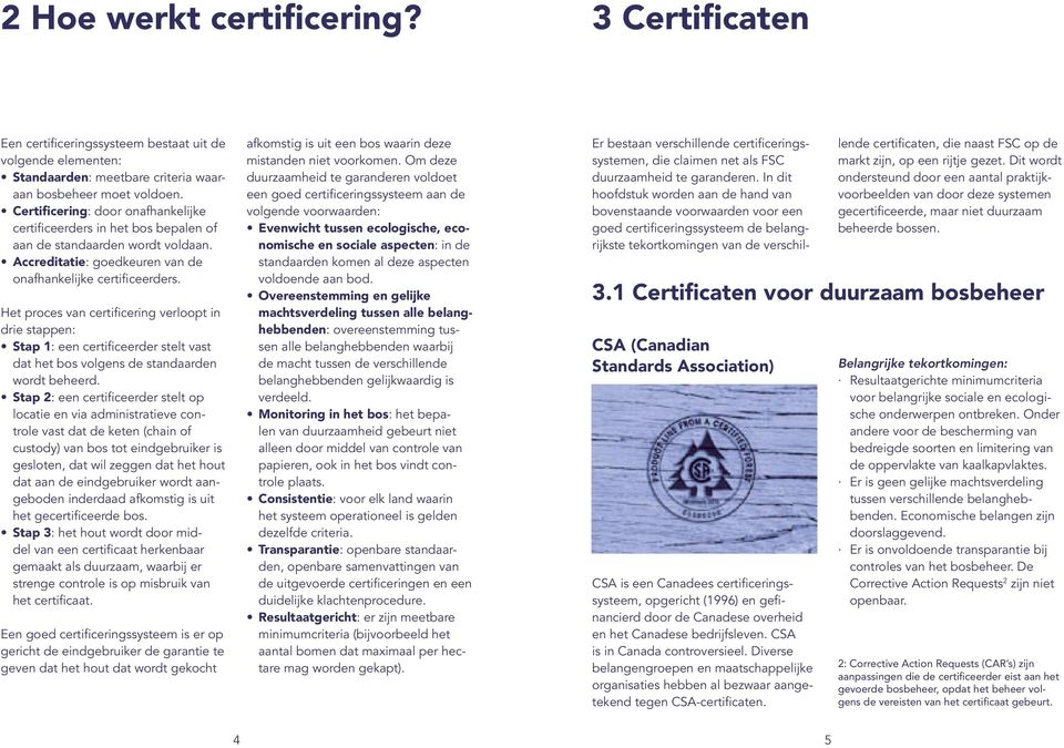 Het proces van certificering verloopt in drie stappen: Stap 1: een certificeerder stelt vast dat het bos volgens de standaarden wordt beheerd.