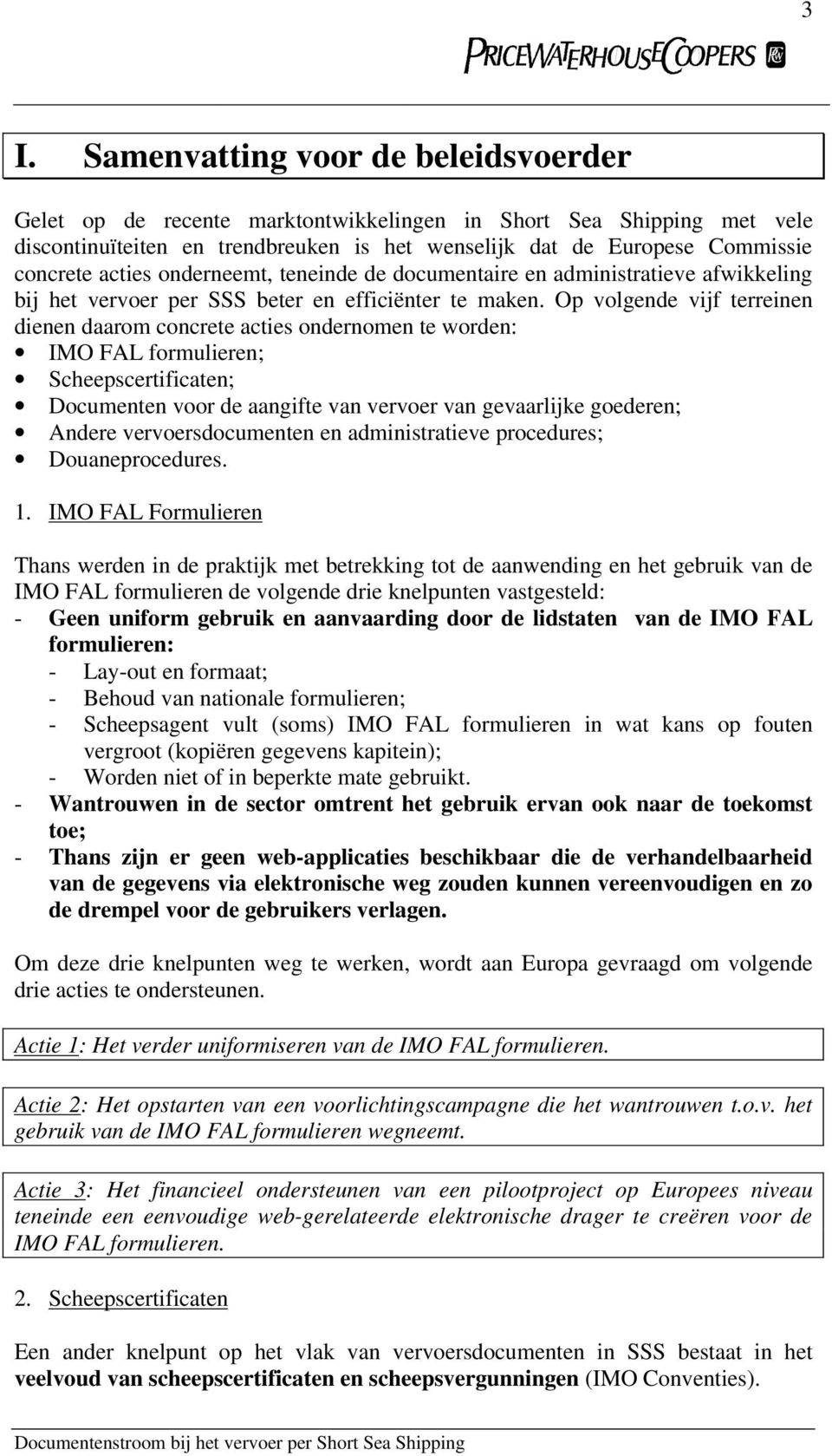 Op volgende vijf terreinen dienen daarom concrete acties ondernomen te worden: IMO FAL formulieren; Scheepscertificaten; Documenten voor de aangifte van vervoer van gevaarlijke goederen; Andere