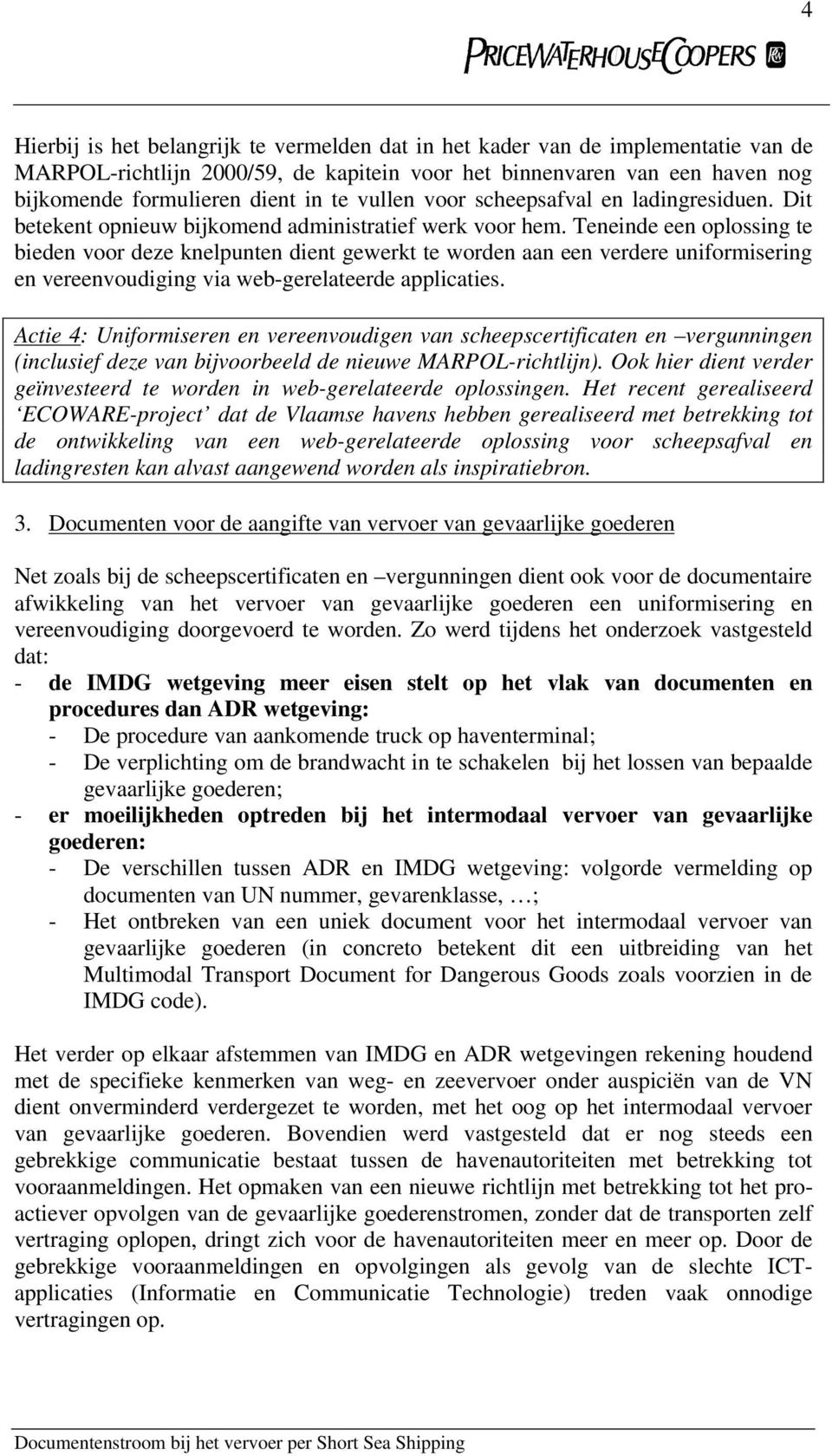 Teneinde een oplossing te bieden voor deze knelpunten dient gewerkt te worden aan een verdere uniformisering en vereenvoudiging via web-gerelateerde applicaties.