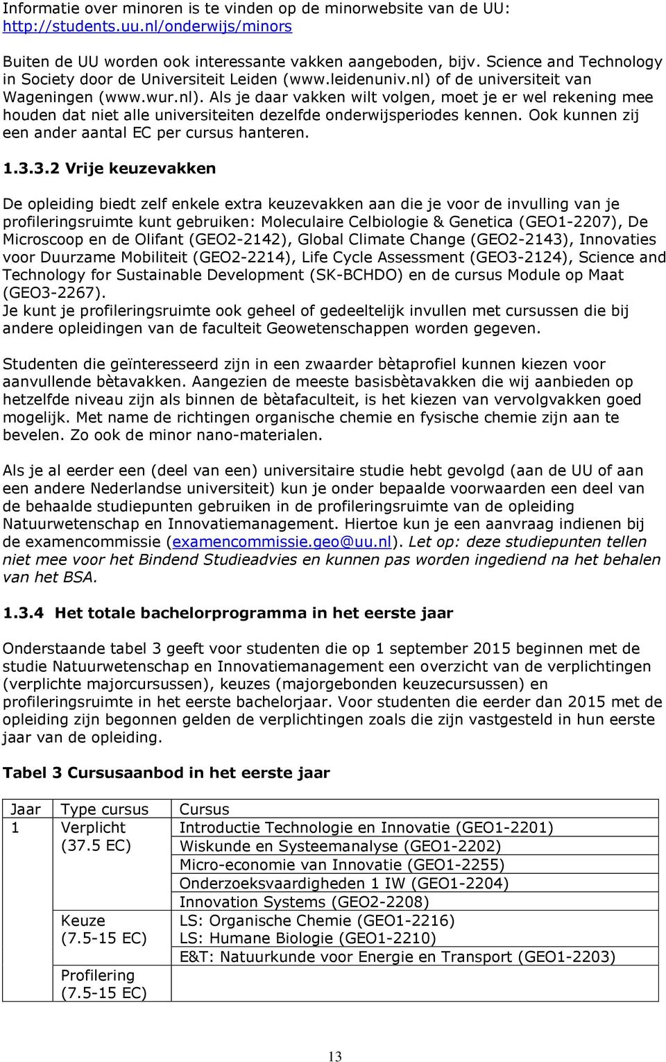 of de universiteit van Wageningen (www.wur.nl). Als je daar vakken wilt volgen, moet je er wel rekening mee houden dat niet alle universiteiten dezelfde onderwijsperiodes kennen.