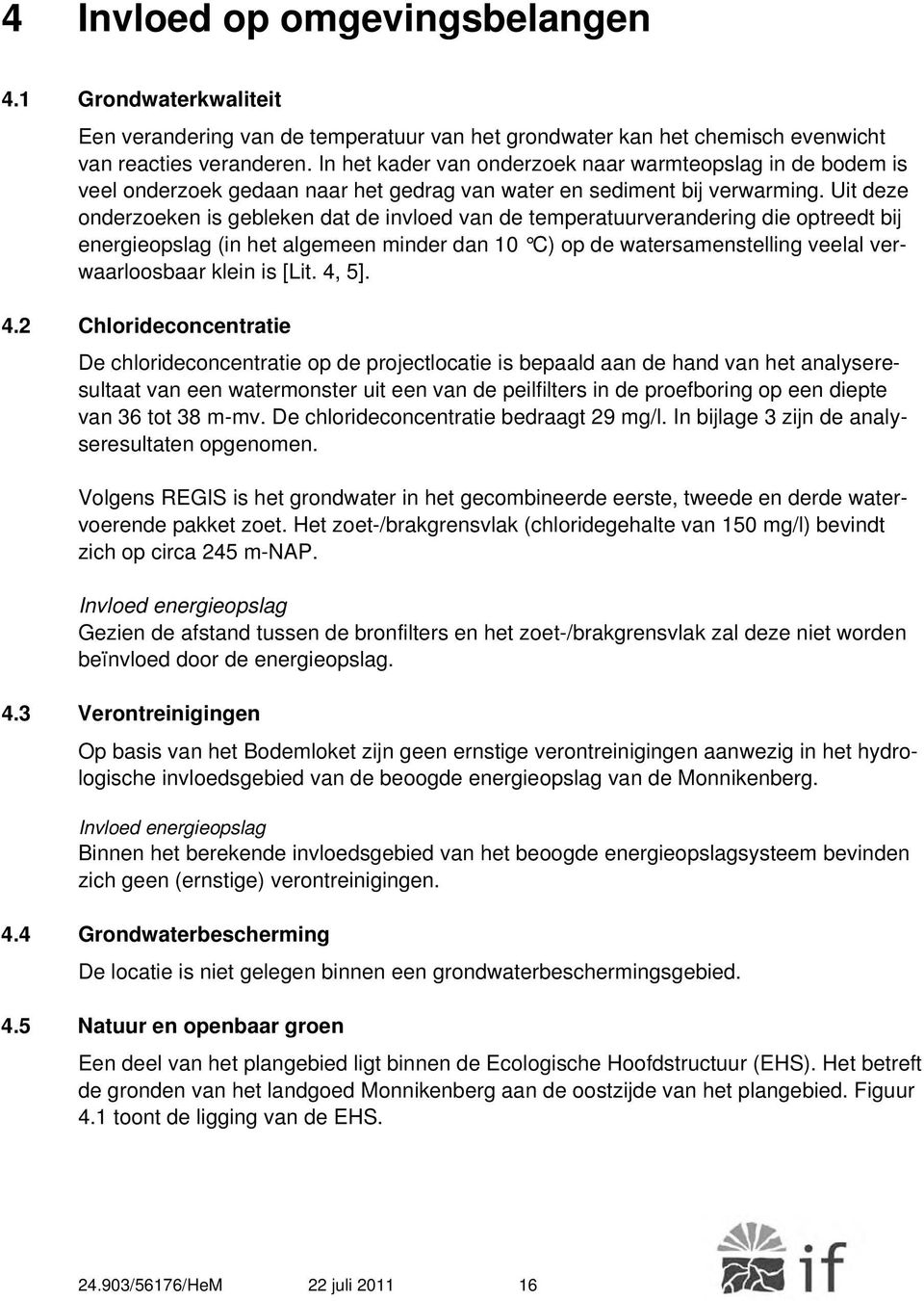 Uit deze onderzoeken is gebleken dat de invloed van de temperatuurverandering die optreedt bij energieopslag (in het algemeen minder dan 10 C) op de watersamenstelling veelal verwaarloosbaar klein is