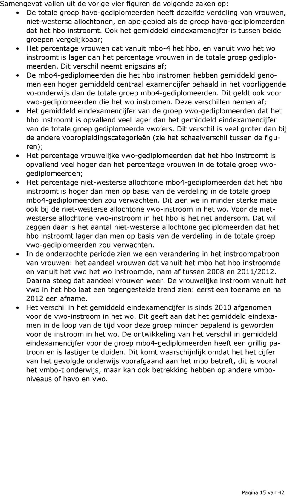 Ook het gemiddeld eindexamencijfer is tussen beide groepen vergelijkbaar; Het percentage vrouwen dat vanuit mbo-4 het hbo, en vanuit vwo het wo instroomt is lager dan het percentage vrouwen in de