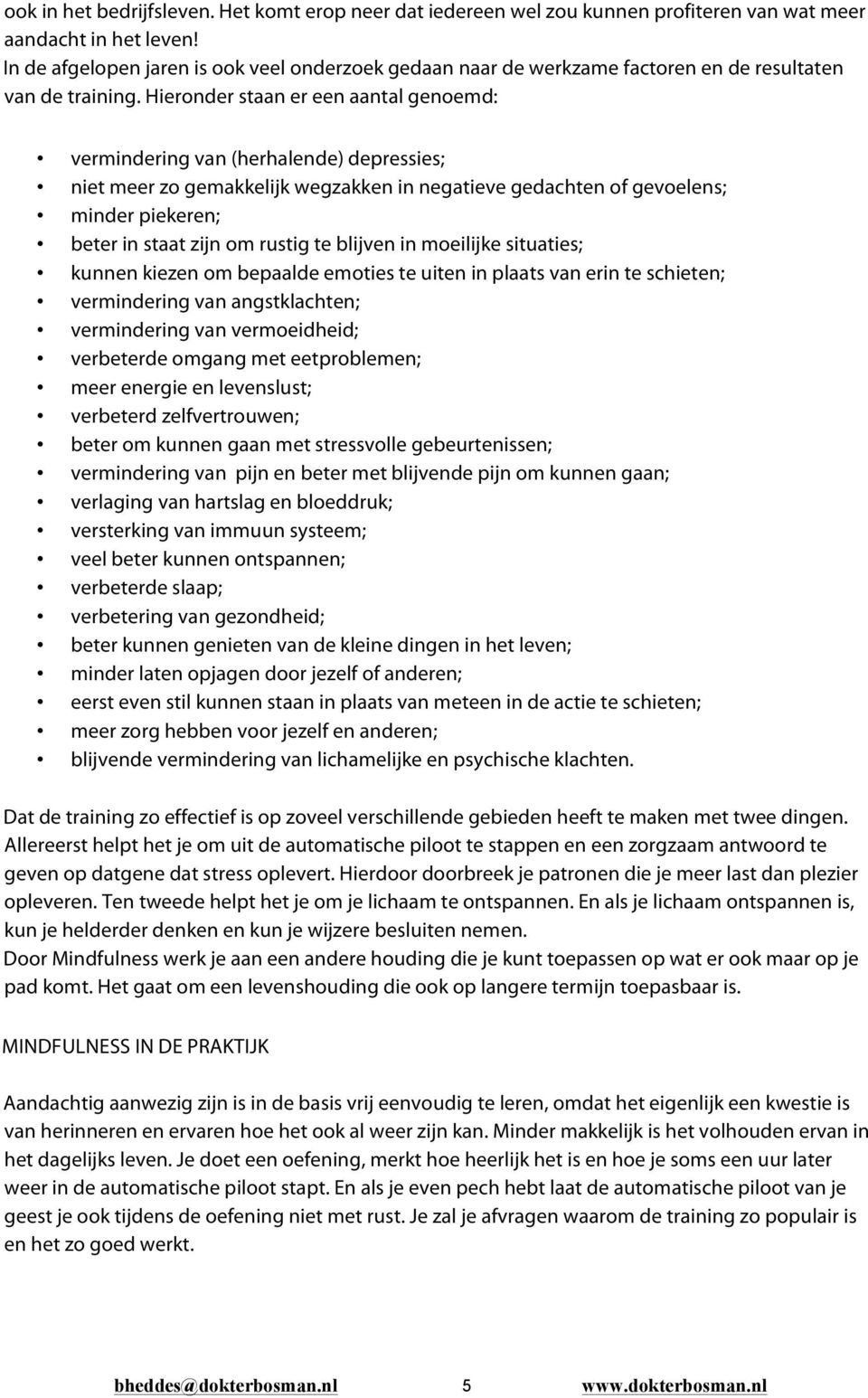 Hieronder staan er een aantal genoemd: vermindering van (herhalende) depressies; niet meer zo gemakkelijk wegzakken in negatieve gedachten of gevoelens; minder piekeren; beter in staat zijn om rustig