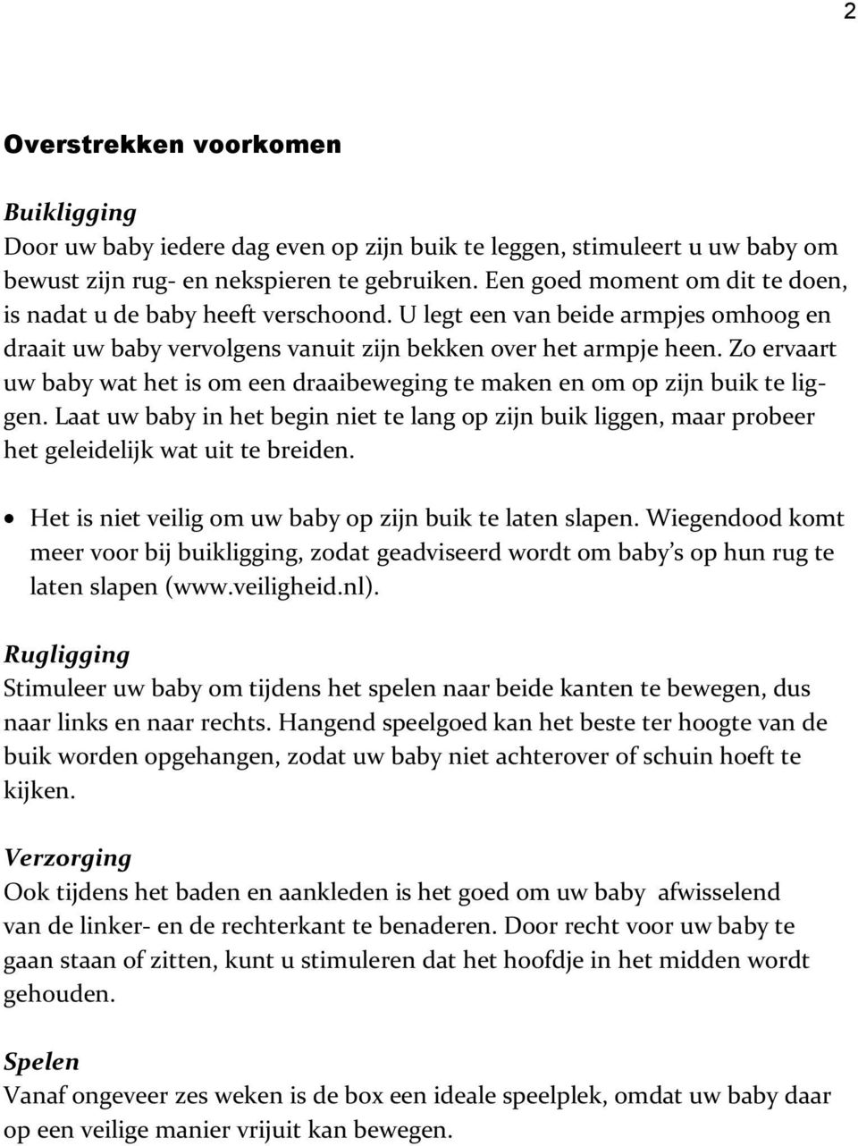 Zo ervaart uw baby wat het is om een draaibeweging te maken en om op zijn buik te liggen. Laat uw baby in het begin niet te lang op zijn buik liggen, maar probeer het geleidelijk wat uit te breiden.