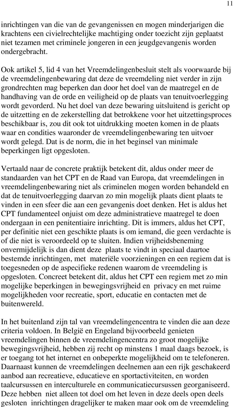 Ook artikel 5, lid 4 van het Vreemdelingenbesluit stelt als voorwaarde bij de vreemdelingenbewaring dat deze de vreemdeling niet verder in zijn grondrechten mag beperken dan door het doel van de