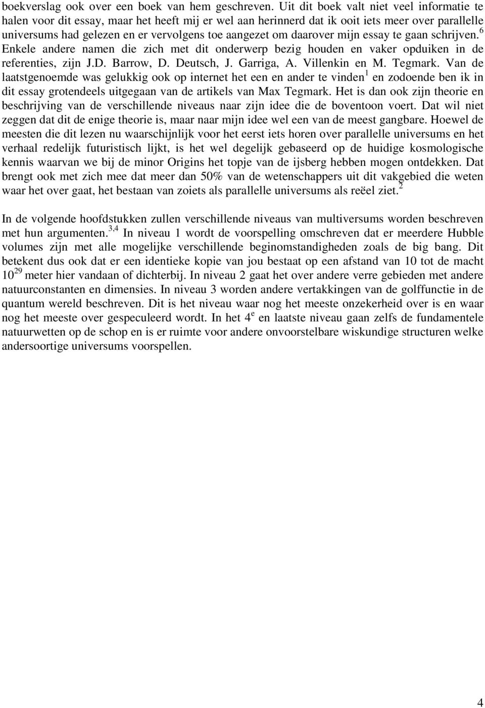 daarover mijn essay te gaan schrijven. 6 Enkele andere namen die zich met dit onderwerp bezig houden en vaker opduiken in de referenties, zijn J.D. Barrow, D. Deutsch, J. Garriga, A. Villenkin en M.