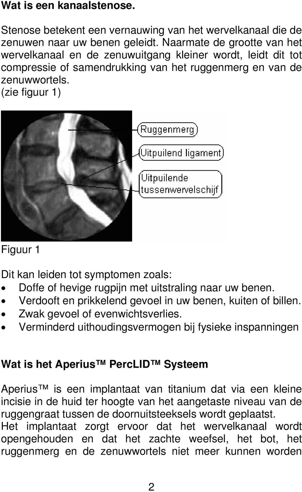 (zie figuur 1) Figuur 1 Dit kan leiden tot symptomen zoals: Doffe of hevige rugpijn met uitstraling naar uw benen. Verdooft en prikkelend gevoel in uw benen, kuiten of billen.