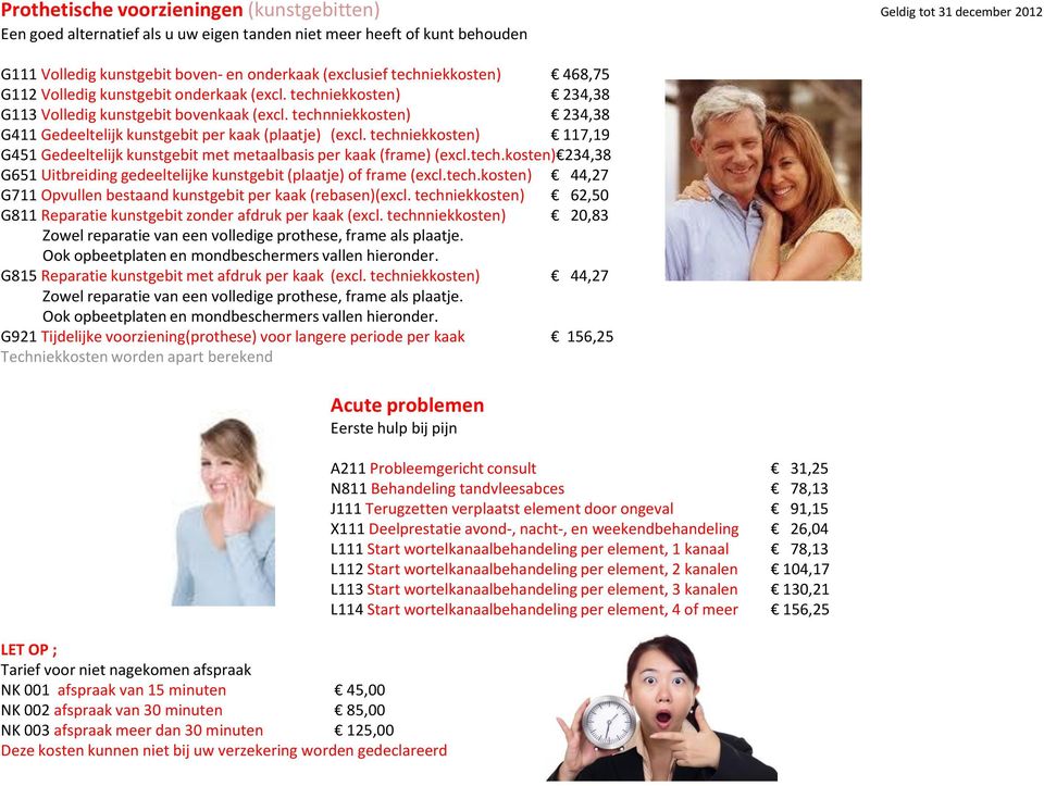 technniekkosten) 234,38 G411 Gedeeltelijk kunstgebit per kaak (plaatje) (excl. techniekkosten) 117,19 G451 Gedeeltelijk kunstgebit met metaalbasis per kaak (frame) (excl.tech.kosten) 234,38 G651 Uitbreiding gedeeltelijke kunstgebit (plaatje) of frame (excl.