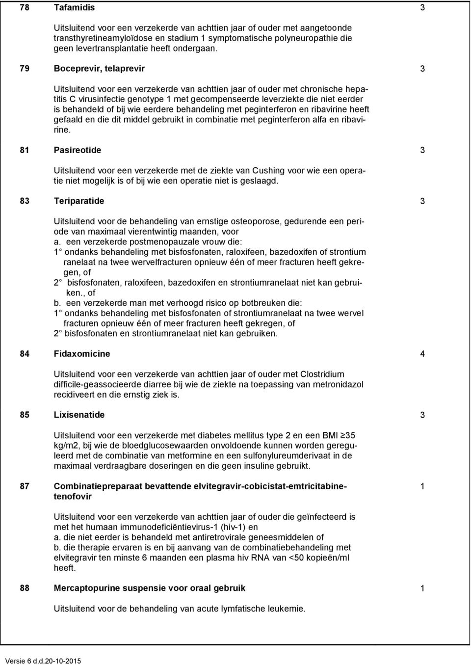 eerdere behandeling met peginterferon en ribavirine heeft gefaald en die dit middel gebruikt in combinatie met peginterferon alfa en ribavirine.