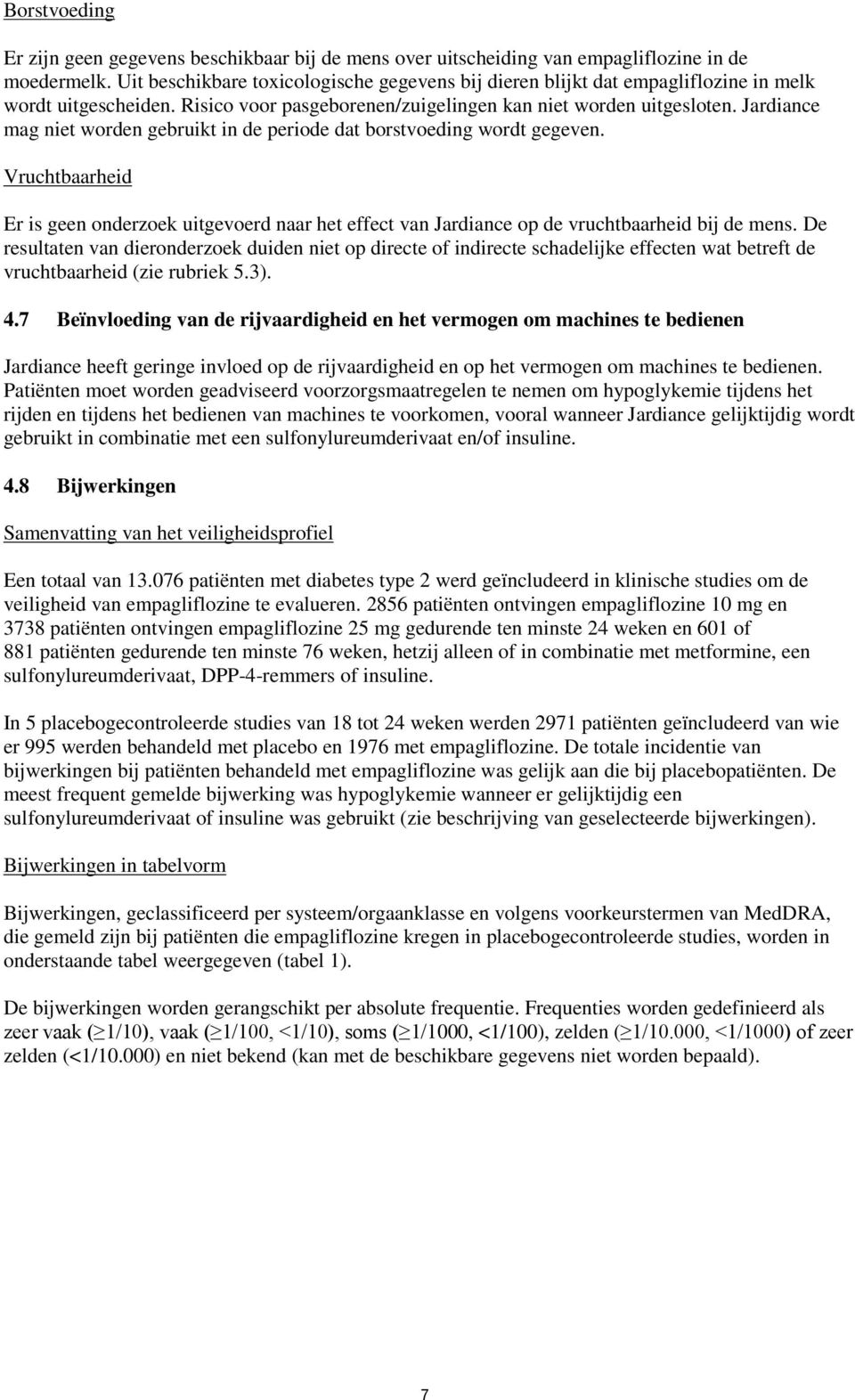 Jardiance mag niet worden gebruikt in de periode dat borstvoeding wordt gegeven. Vruchtbaarheid Er is geen onderzoek uitgevoerd naar het effect van Jardiance op de vruchtbaarheid bij de mens.