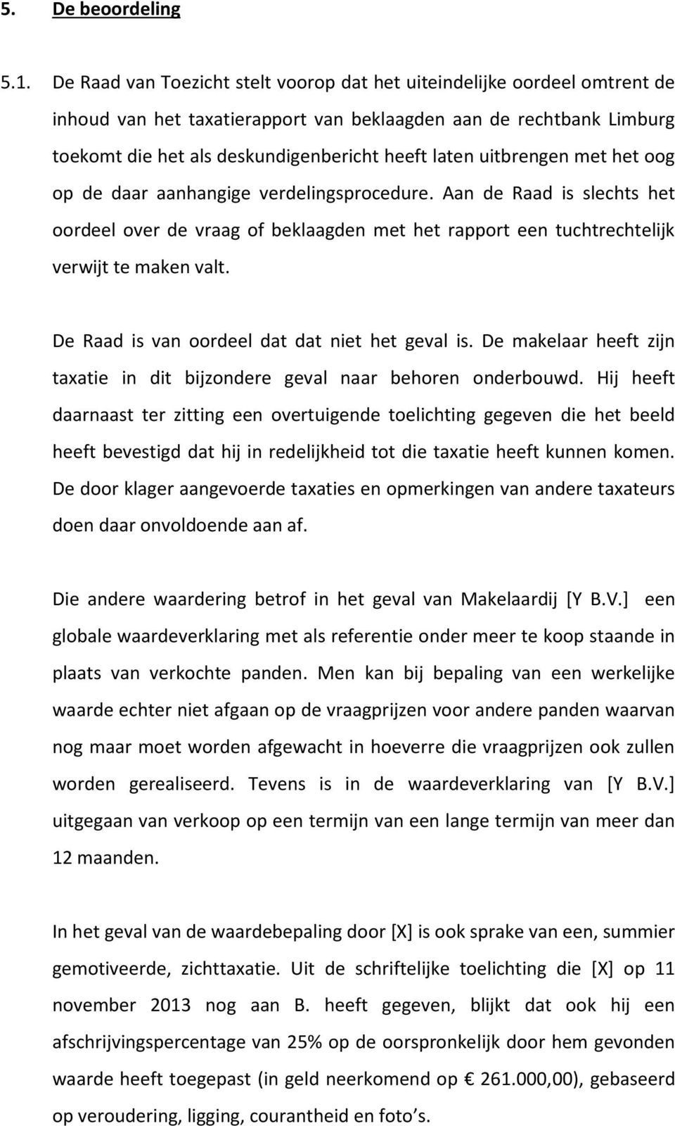 uitbrengen met het oog op de daar aanhangige verdelingsprocedure. Aan de Raad is slechts het oordeel over de vraag of beklaagden met het rapport een tuchtrechtelijk verwijt te maken valt.