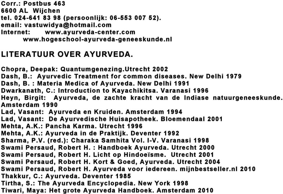 New Delhi 1991 Dwarkanath, C.: Introduction to Kayachikitsa. Varanasi 1996 Heyn, Birgit: Ayurveda, de zachte kracht van de Indiase natuurgeneeskunde. Amsterdam 1990 Lad, Vasant: Ayurveda en Kruiden.