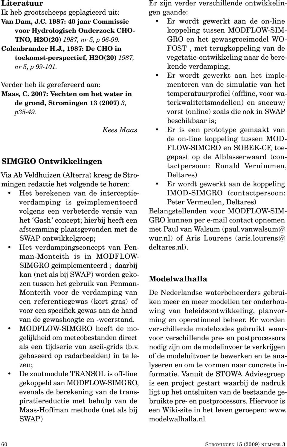 SIMGRO Ontwikkelingen Kees Maas Via Ab Veldhuizen (Alterra) kreeg de Stromingen redactie het volgende te horen: Het berekenen van de interceptieverdamping is geimplementeerd volgens een verbeterde