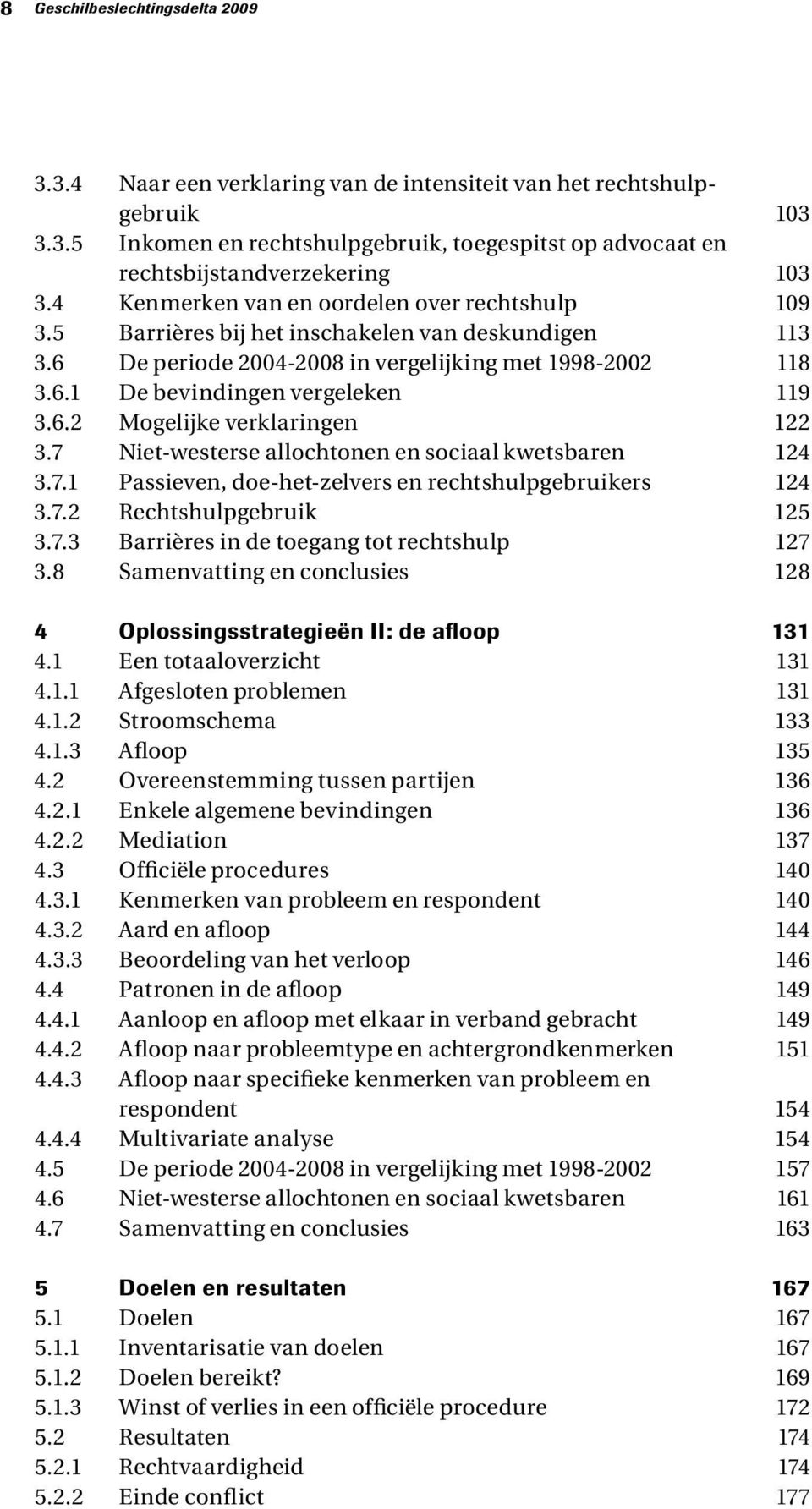 6.2 Mogelijke verklaringen 122 3.7 Niet-westerse allochtonen en sociaal kwetsbaren 124 3.7.1 Passieven, doe-het-zelvers en rechtshulpgebruikers 124 3.7.2 Rechtshulpgebruik 125 3.7.3 Barrières in de toegang tot rechtshulp 127 3.