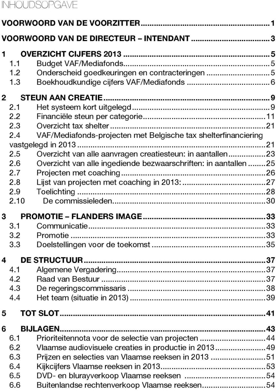 4 VAF/Mediafonds-projecten met Belgische tax shelterfinanciering vastgelegd in 2013... 21 2.5 Overzicht van alle aanvragen creatiesteun: in aantallen... 23 2.