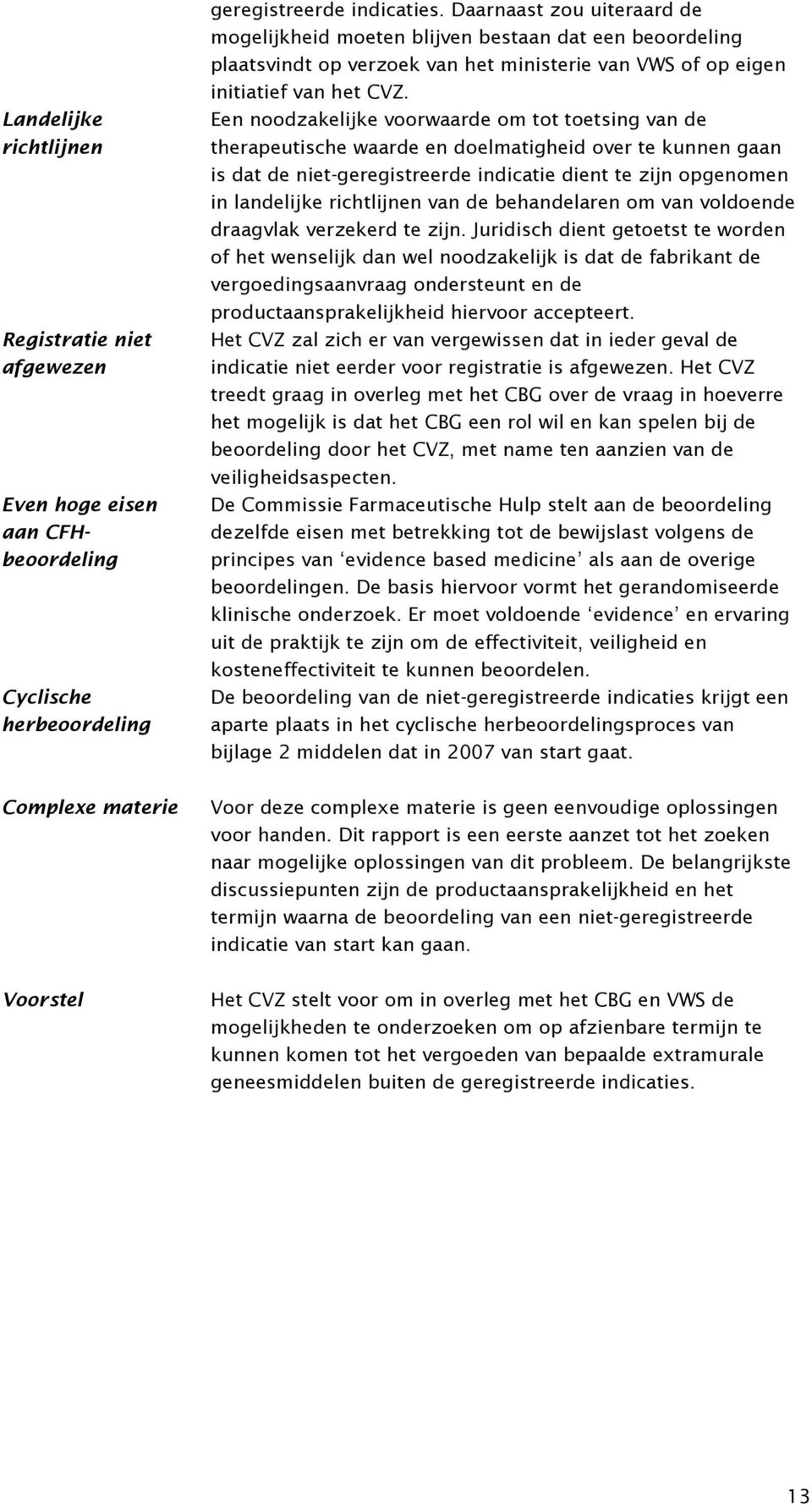 Een noodzakelijke voorwaarde om tot toetsing van de therapeutische waarde en doelmatigheid over te kunnen gaan is dat de niet-geregistreerde indicatie dient te zijn opgenomen in landelijke