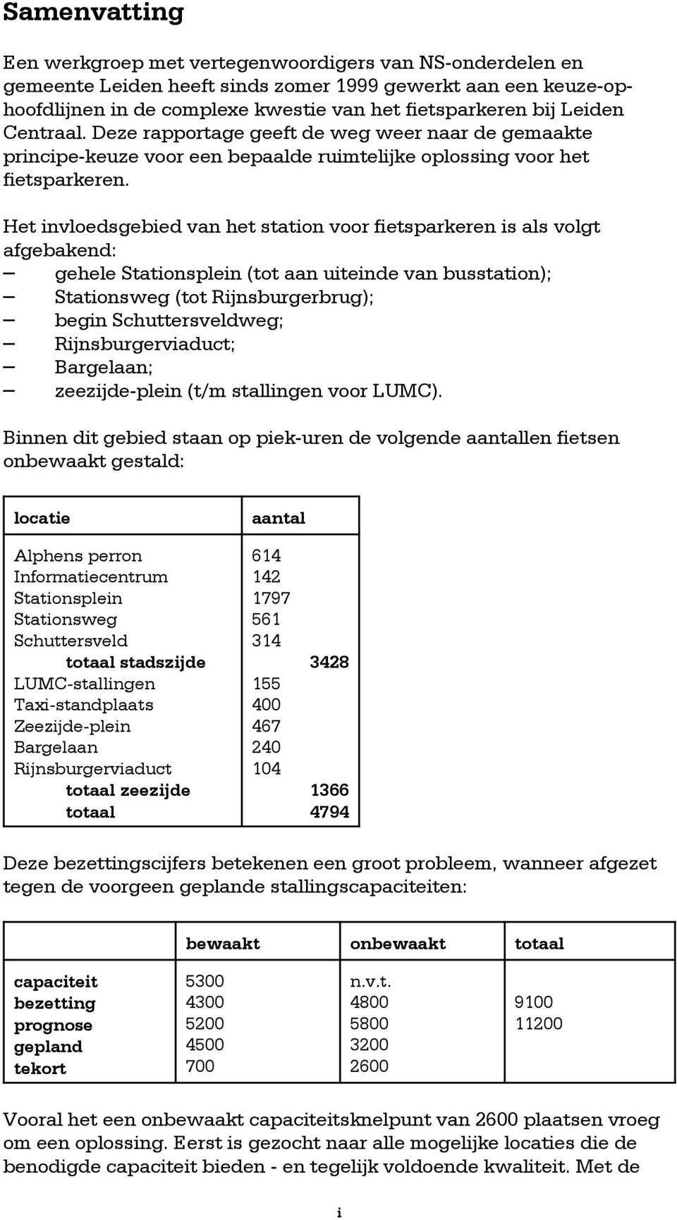 Het invloedsgebied van het station voor fietsparkeren is als volgt afgebakend: S gehele Stationsplein (tot aan uiteinde van busstation); S Stationsweg (tot Rijnsburgerbrug); S begin Schuttersveldweg;