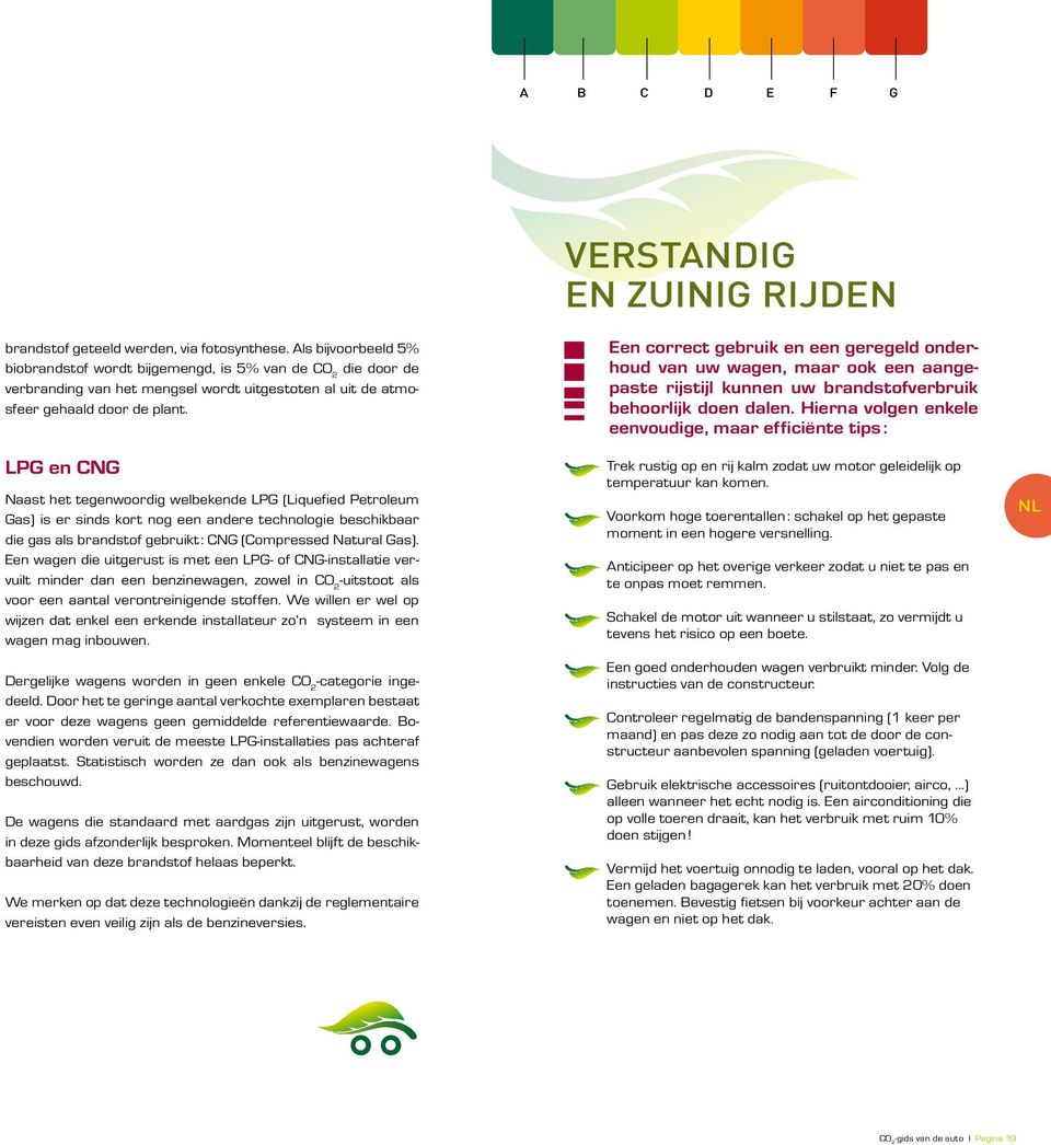 LPG en CNG Naast het tegenwoordig welbekende LPG (Liquefied Petroleum Gas) is er sinds kort nog een andere technologie beschikbaar die gas als brandstof gebruikt : CNG (Compressed Natural Gas).