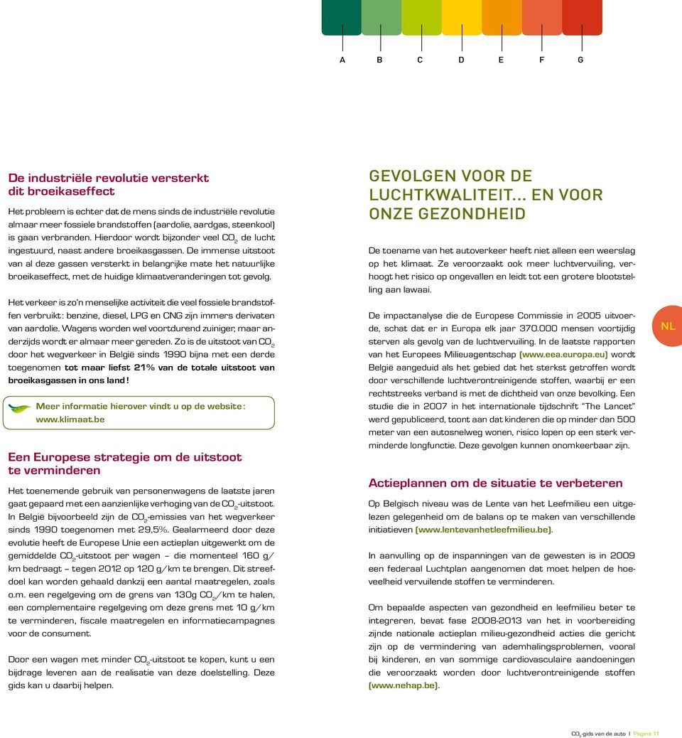 De immense uitstoot van al deze gassen versterkt in belangrijke mate het natuurlijke broeikaseffect, met de huidige klimaatveranderingen tot gevolg.