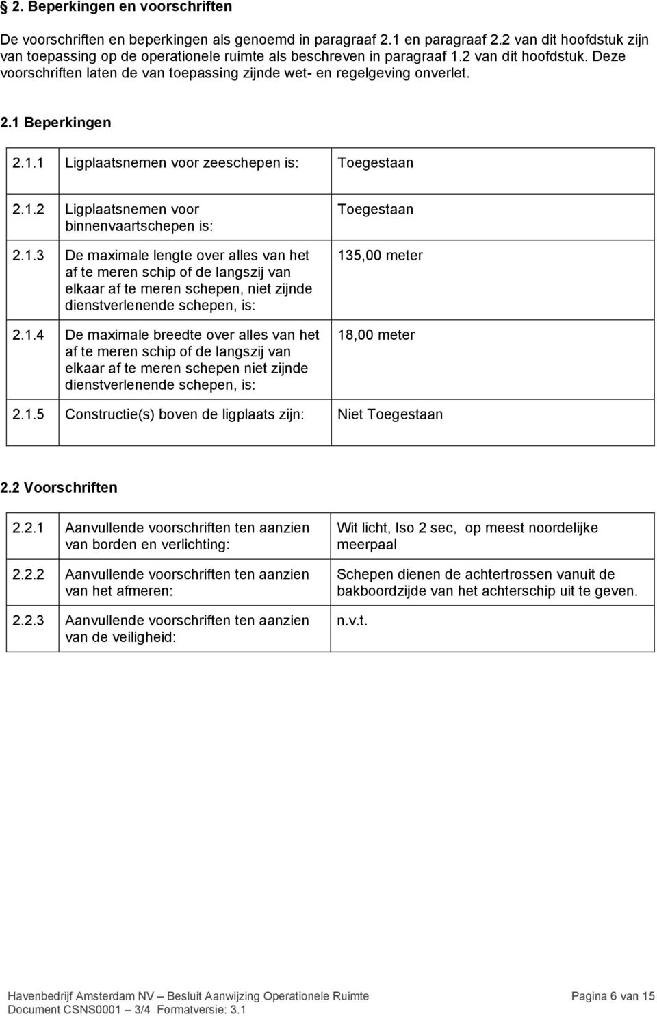 1 Beperkingen 2.1.1 Ligplaatsnemen voor zeeschepen is: Toegestaan 2.1.2 Ligplaatsnemen voor binnenvaartschepen is: 2.1.3 De maximale lengte over alles van het af te meren schip of de langszij van elkaar af te meren schepen, niet zijnde dienstverlenende schepen, is: 2.