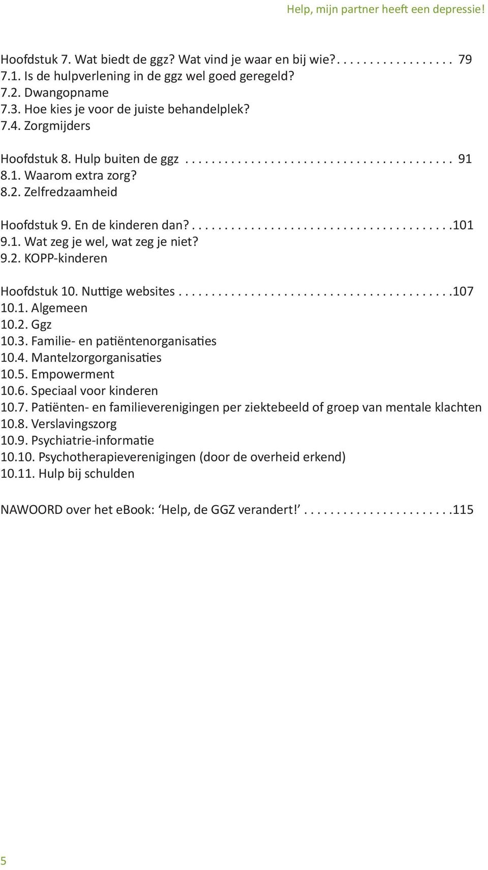 Nuttige websites... 107 10.1. Algemeen 10.2. Ggz 10.3. Familie- en patiëntenorganisaties 10.4. Mantelzorgorganisaties 10.5. Empowerment 10.6. Speciaal voor kinderen 10.7. Patiënten- en familieverenigingen per ziektebeeld of groep van mentale klachten 10.