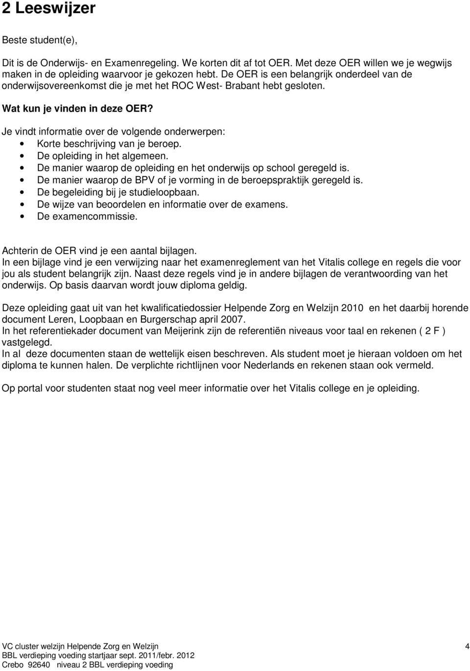 Je vindt informatie over de volgende onderwerpen: Korte beschrijving van je beroep. De opleiding in het algemeen. De manier waarop de opleiding en het onderwijs op school geregeld is.