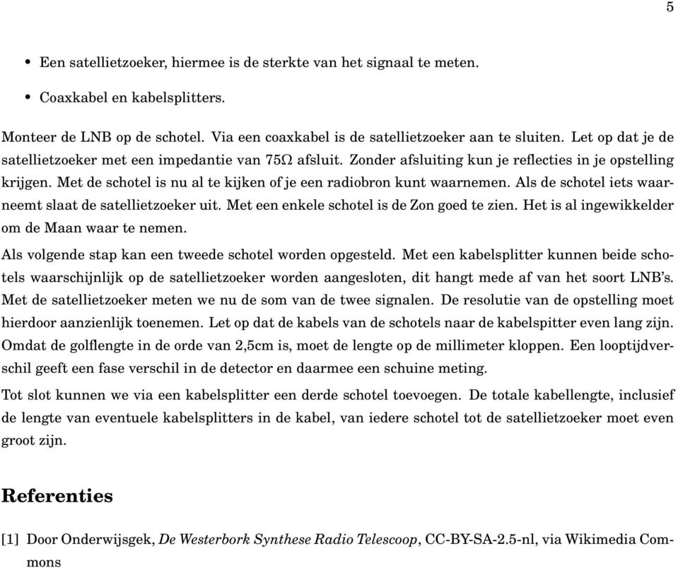 Als de schotel iets waarneemt slaat de satellietzoeker uit. Met een enkele schotel is de Zon goed te zien. Het is al ingewikkelder om de Maan waar te nemen.