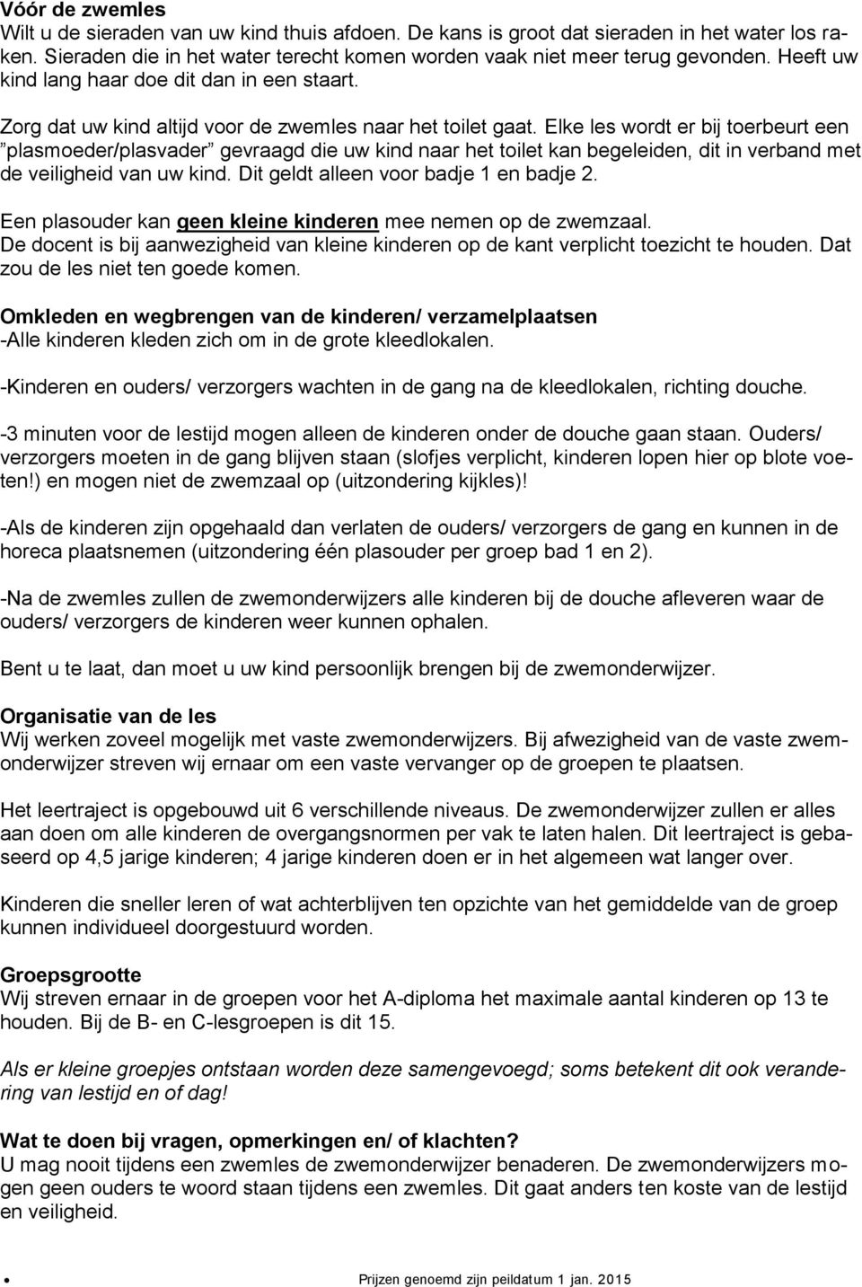 Elke les wordt er bij toerbeurt een plasmoeder/plasvader gevraagd die uw kind naar het toilet kan begeleiden, dit in verband met de veiligheid van uw kind. Dit geldt alleen voor badje 1 en badje 2.