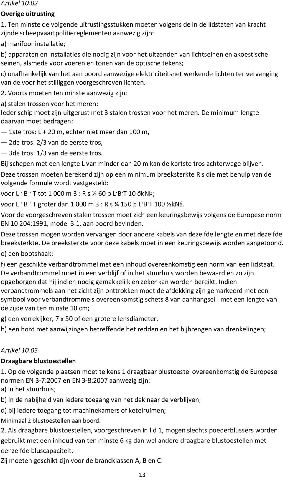 nodig zijn voor het uitzenden van lichtseinen en akoestische seinen, alsmede voor voeren en tonen van de optische tekens; c) onafhankelijk van het aan boord aanwezige elektriciteitsnet werkende