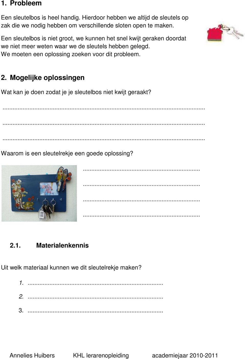 Een sleutelbos is niet groot, we kunnen het snel kwijt geraken doordat we niet meer weten waar we de sleutels hebben gelegd.