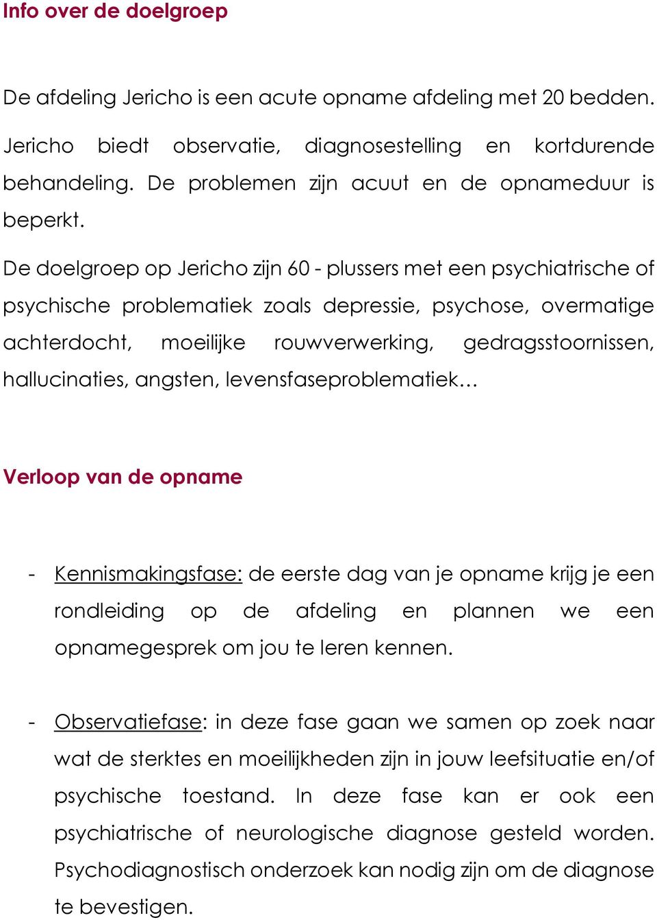 De doelgroep op Jericho zijn 60 - plussers met een psychiatrische of psychische problematiek zoals depressie, psychose, overmatige achterdocht, moeilijke rouwverwerking, gedragsstoornissen,