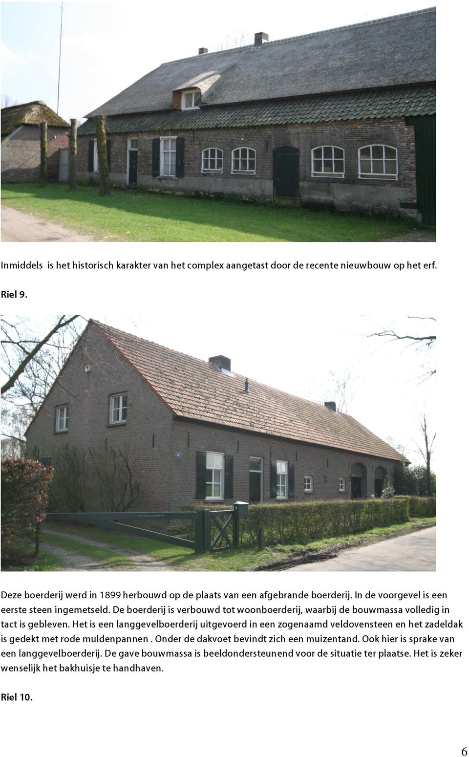 De boerderij is verbouwd tot woonboerderij, waarbij de bouwmassa volledig in tact is gebleven.