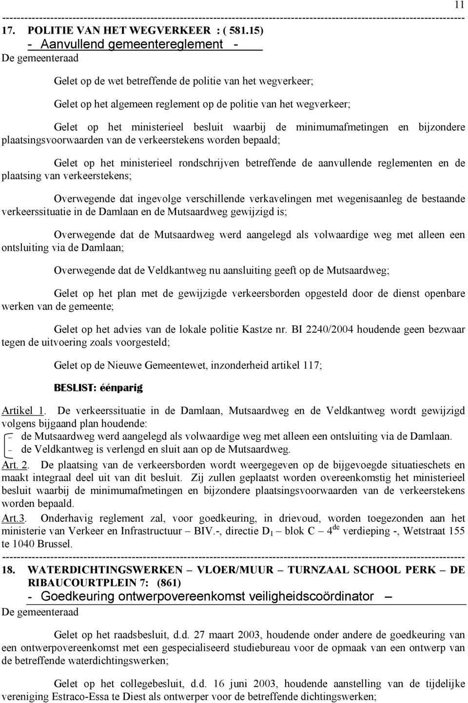 waarbij de minimumafmetingen en bijzondere plaatsingsvoorwaarden van de verkeerstekens worden bepaald; Gelet op het ministerieel rondschrijven betreffende de aanvullende reglementen en de plaatsing