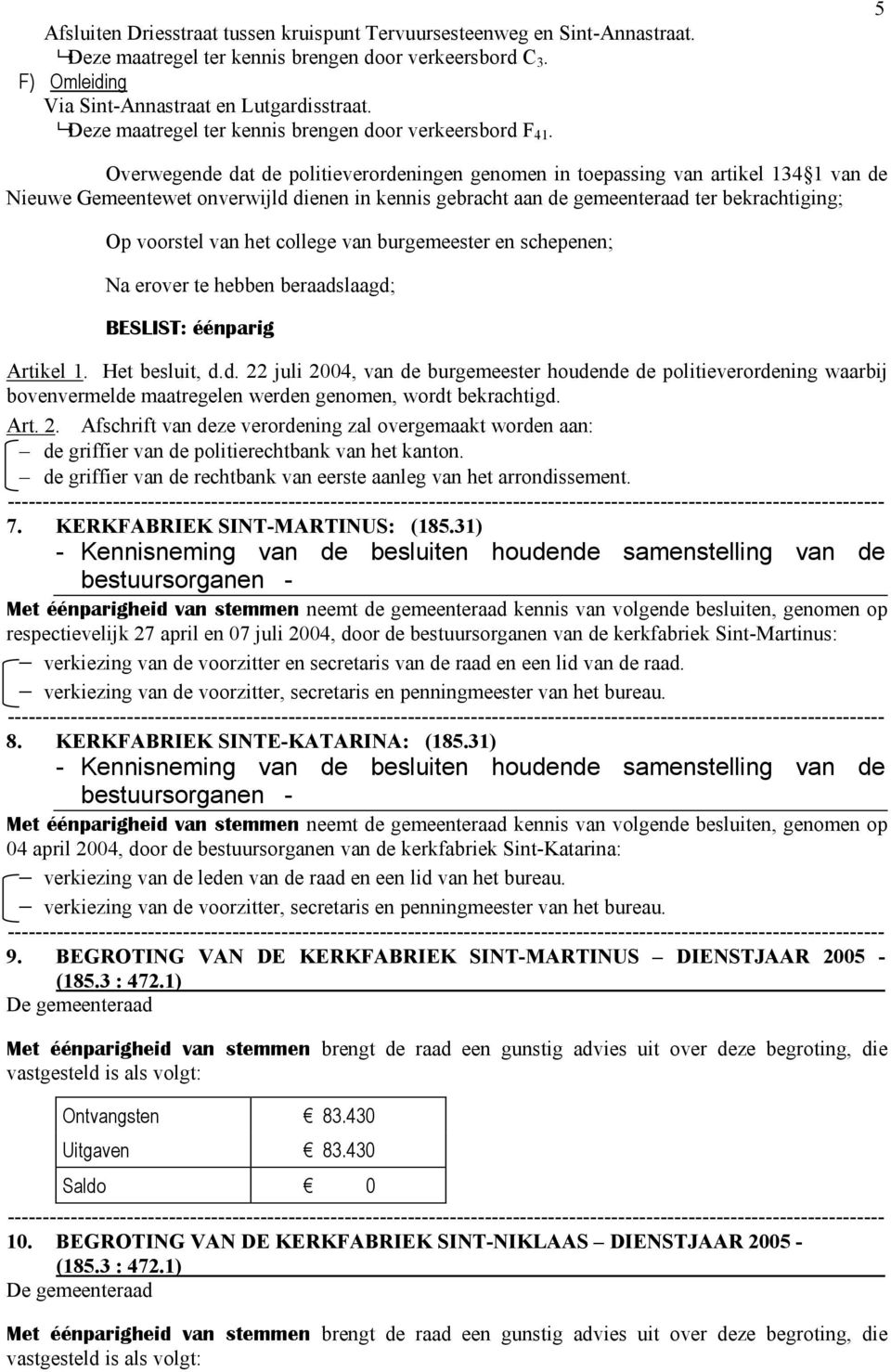 5 Overwegende dat de politieverordeningen genomen in toepassing van artikel 134 1 van de Nieuwe Gemeentewet onverwijld dienen in kennis gebracht aan de gemeenteraad ter bekrachtiging; Op voorstel van