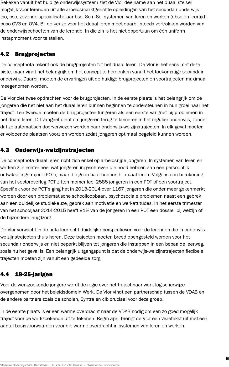 Bij de keuze voor het duaal leren moet daarbij steeds vertrokken worden van de onderwijsbehoeften van de lerende. In die zin is het niet opportuun om één uniform instapmoment voor te stellen. 4.