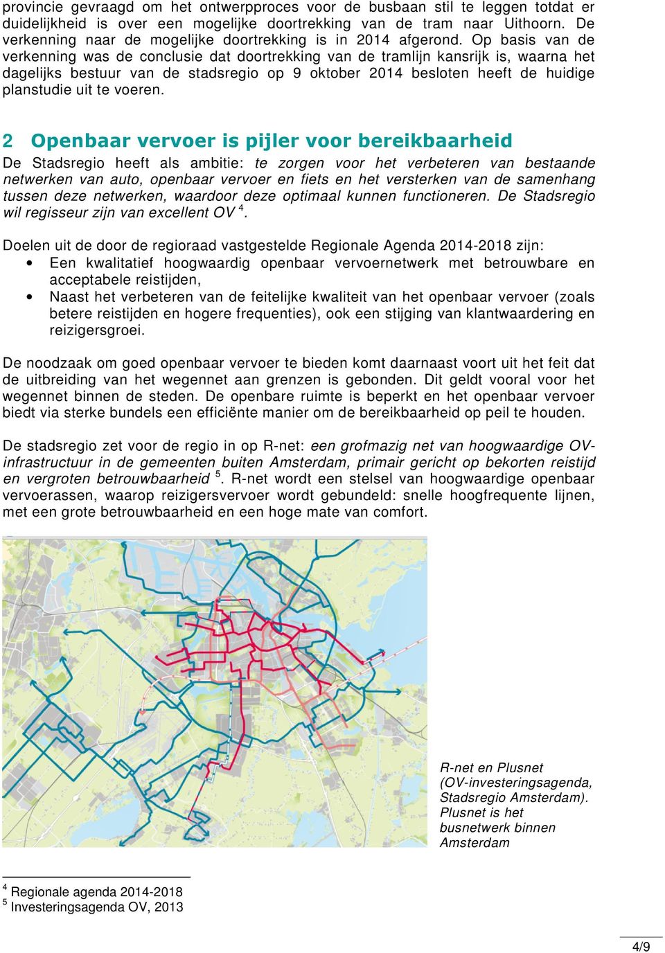 Op basis van de verkenning was de conclusie dat doortrekking van de tramlijn kansrijk is, waarna het dagelijks bestuur van de stadsregio op 9 oktober 2014 besloten heeft de huidige planstudie uit te
