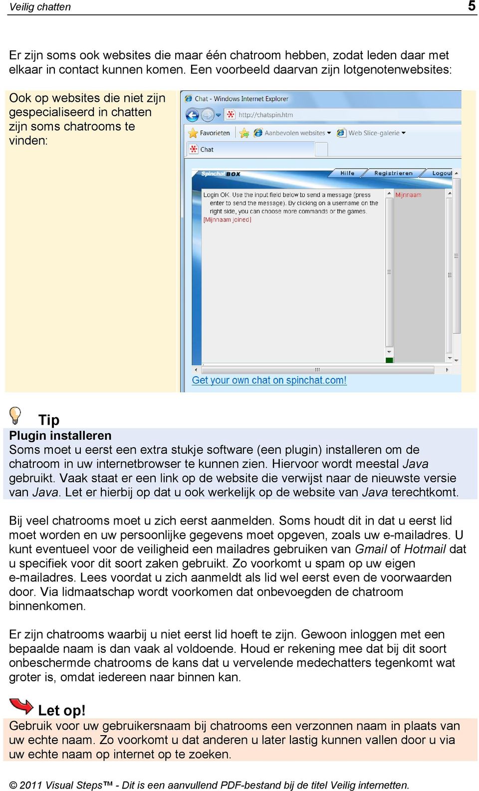 software (een plugin) installeren om de chatroom in uw internetbrowser te kunnen zien. Hiervoor wordt meestal Java gebruikt.