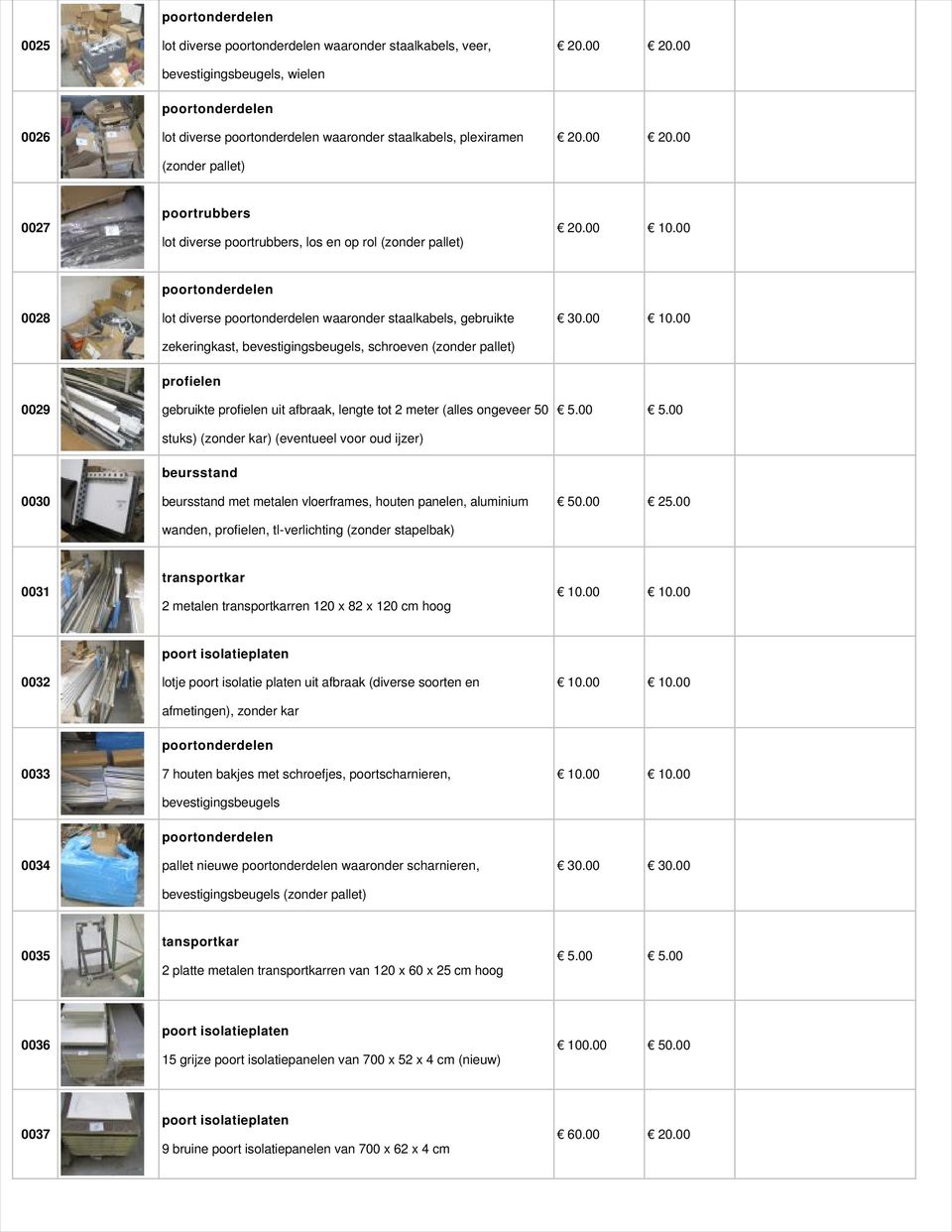 00 0029 profielen gebruikte profielen uit afbraak, lengte tot 2 meter (alles ongeveer 50 stuks) (zonder kar) (eventueel voor oud ijzer) 0030 beursstand beursstand met metalen vloerframes, houten