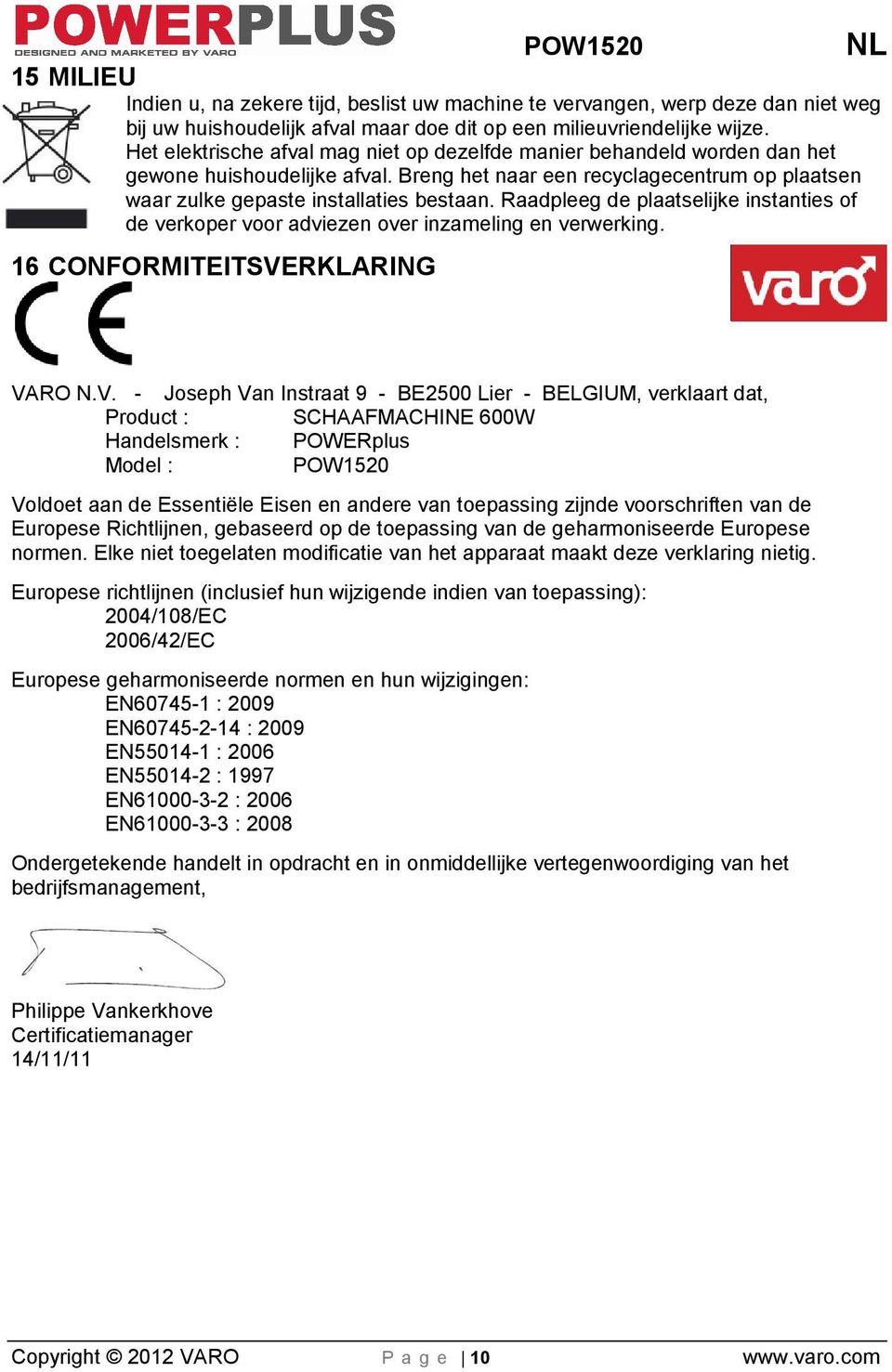 Raadpleeg de plaatselijke instanties of de verkoper voor adviezen over inzameling en verwerking. 16 CONFORMITEITSVE