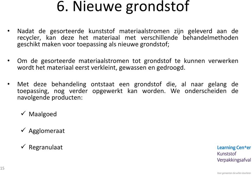 te kunnen verwerken wordt het materiaal eerst verkleint, gewassen en gedroogd.