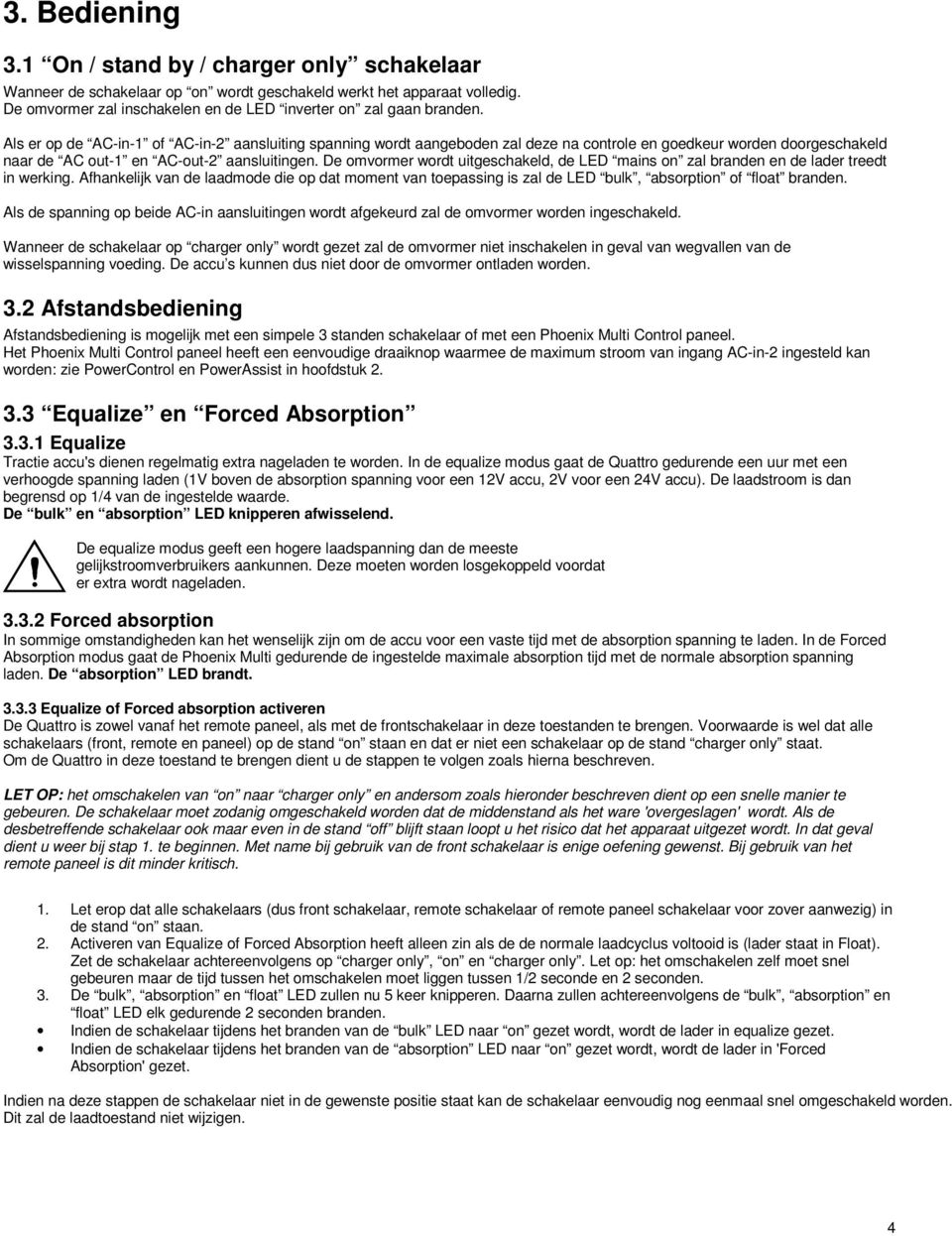 De omvormer wordt uitgeschakeld, de LED mains zal branden en de lader treedt in werking. Afhankelijk van de laadmode die op dat moment van toepassing is zal de LED bulk, absorpti of float branden.