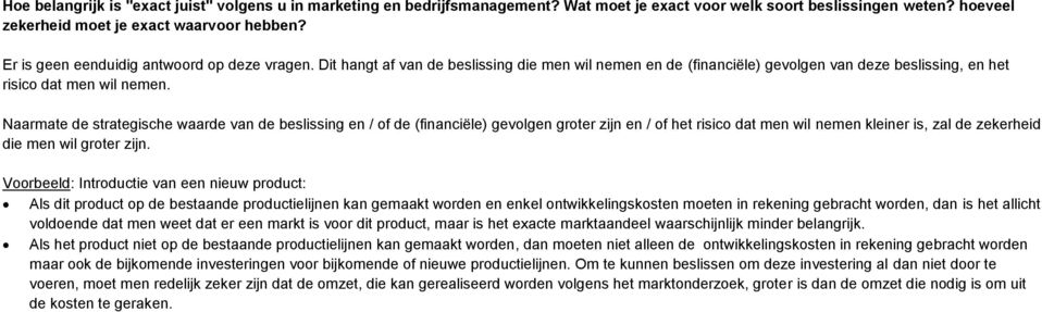 Naarmate de strategische waarde van de beslissing en / of de (financiële) gevolgen groter zijn en / of het risico dat men wil nemen kleiner is, zal de zekerheid die men wil groter zijn.