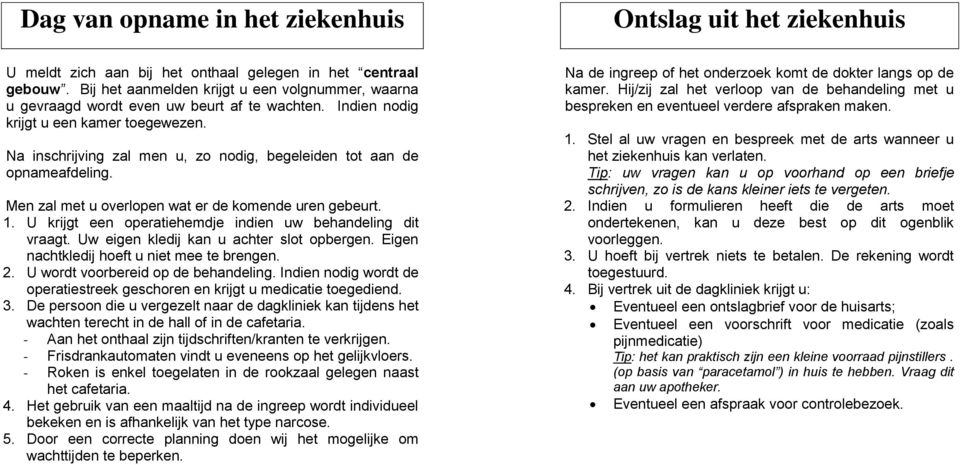 Na inschrijving zal men u, zo nodig, begeleiden tot aan de opnameafdeling. Men zal met u overlopen wat er de komende uren gebeurt. 1. U krijgt een operatiehemdje indien uw behandeling dit vraagt.