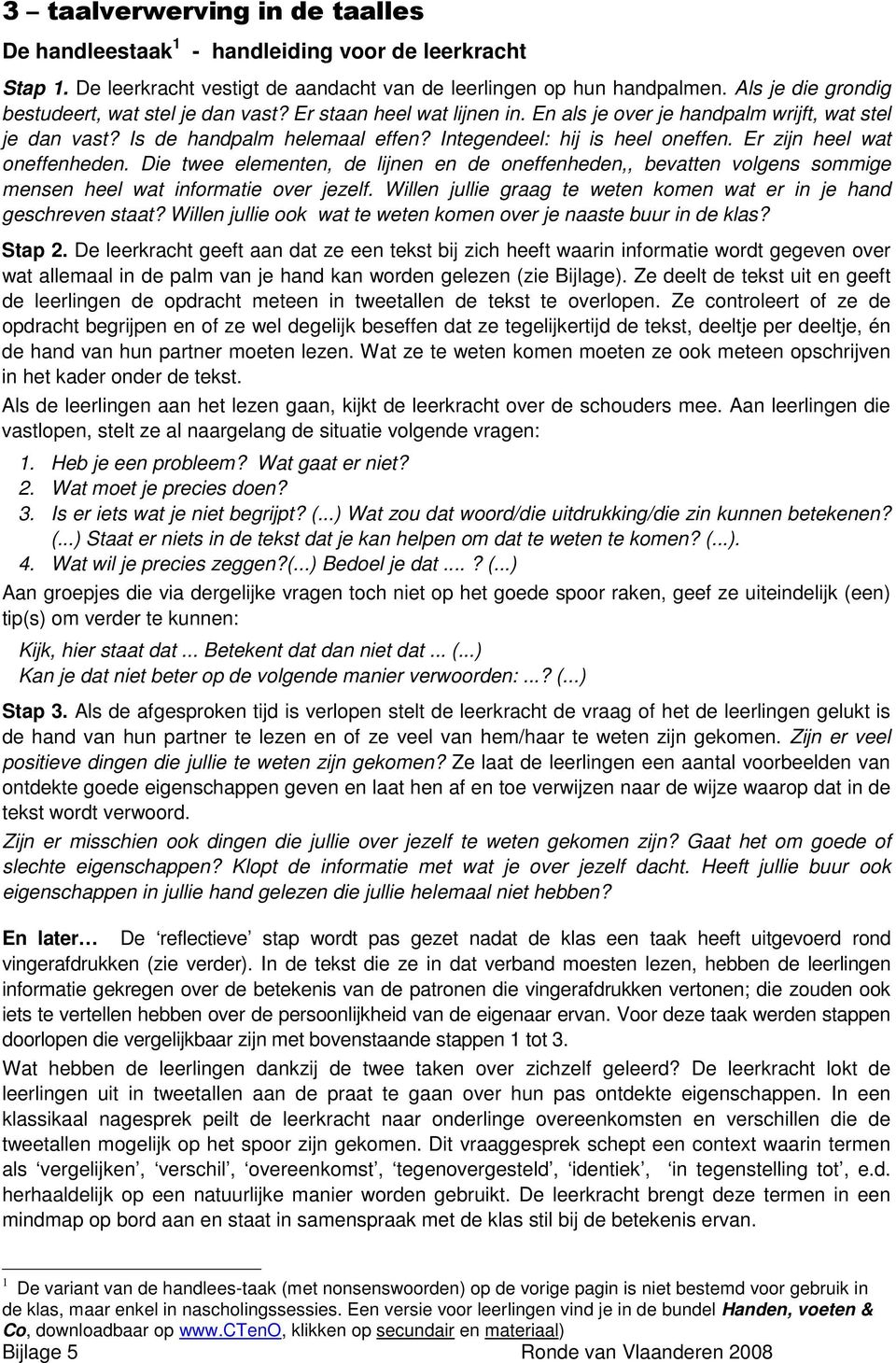 Integendeel: hij is heel oneffen. Er zijn heel wat oneffenheden. Die twee elementen, de lijnen en de oneffenheden,, bevatten volgens sommige mensen heel wat informatie over jezelf.