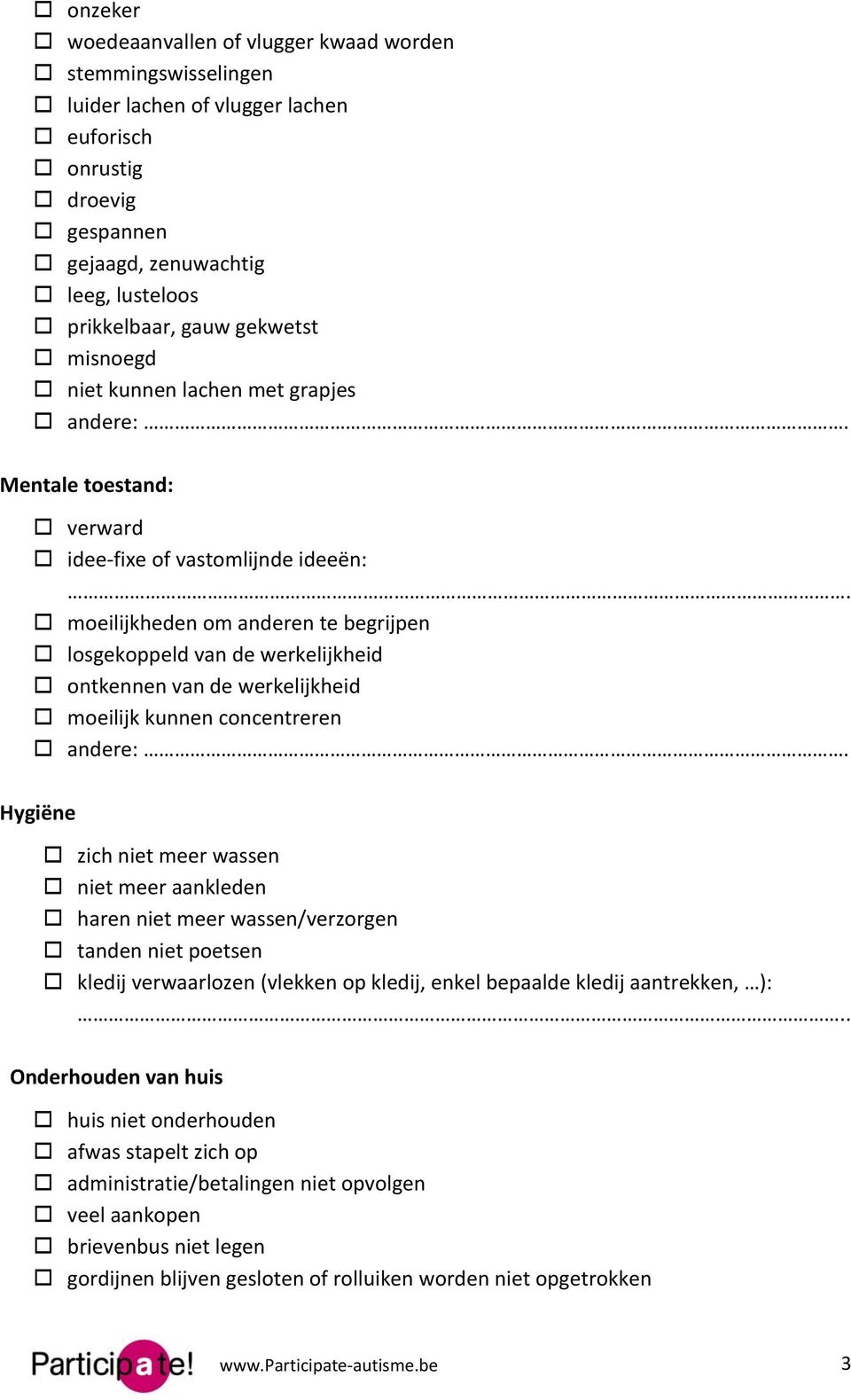 moeilijkheden om anderen te begrijpen losgekoppeld van de werkelijkheid ontkennen van de werkelijkheid moeilijk kunnen concentreren Hygiëne zich niet meer wassen niet meer aankleden haren niet meer